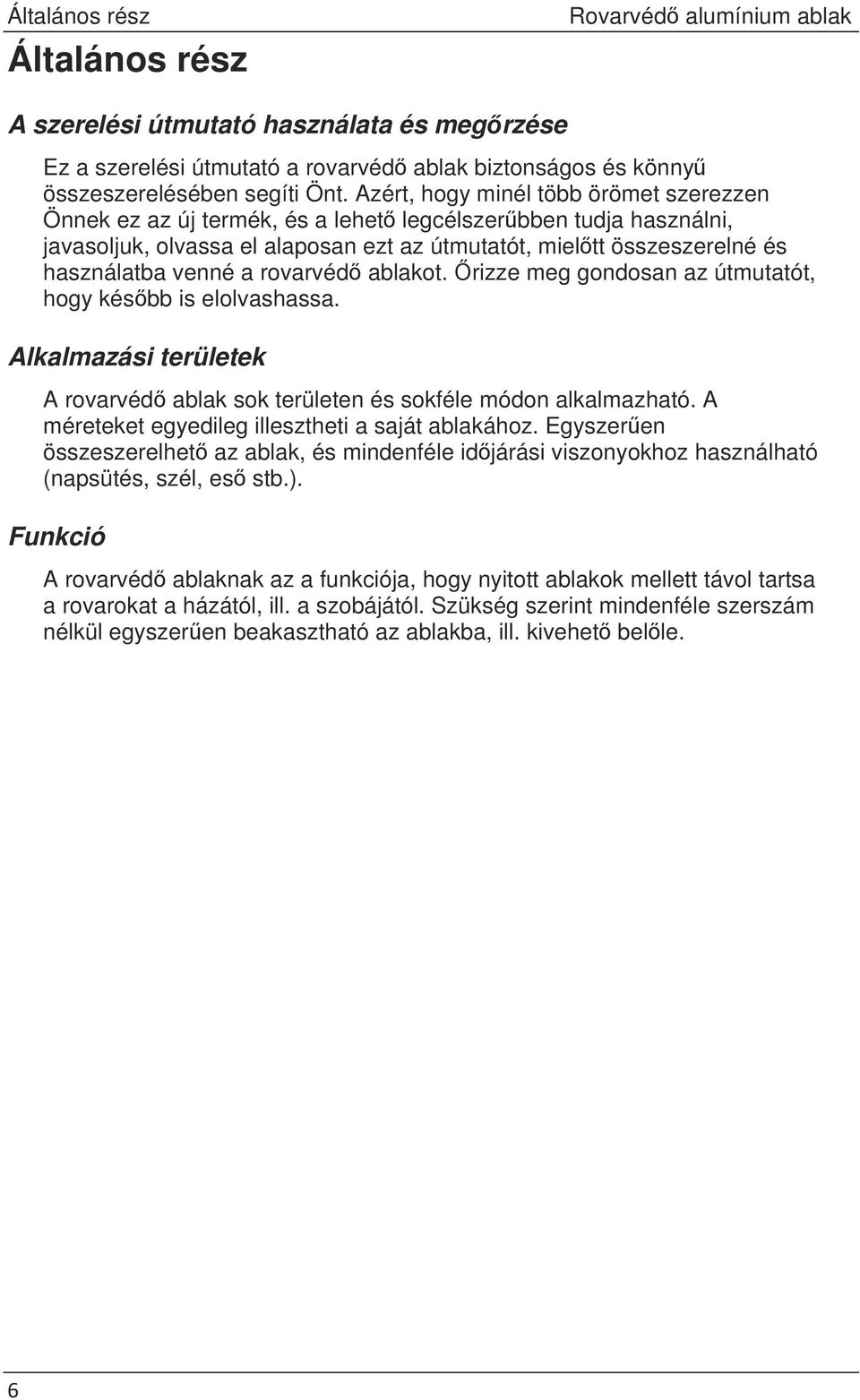 rovarvéd ablakot. rizze meg gondosan az útmutatót, hogy késbb is elolvashassa. Alkalmazási területek A rovarvéd ablak sok területen és sokféle módon alkalmazható.