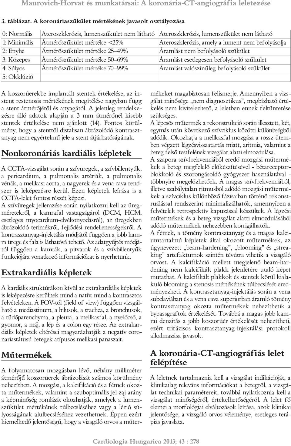 Ateroszklerózis, amely a lument nem befolyásolja 2: Enyhe Átmérőszűkület mértéke 25 49% Áramlást nem befolyásoló szűkület 3: Közepes Átmérőszűkület mértéke 50 69% Áramlást esetlegesen befolyásoló