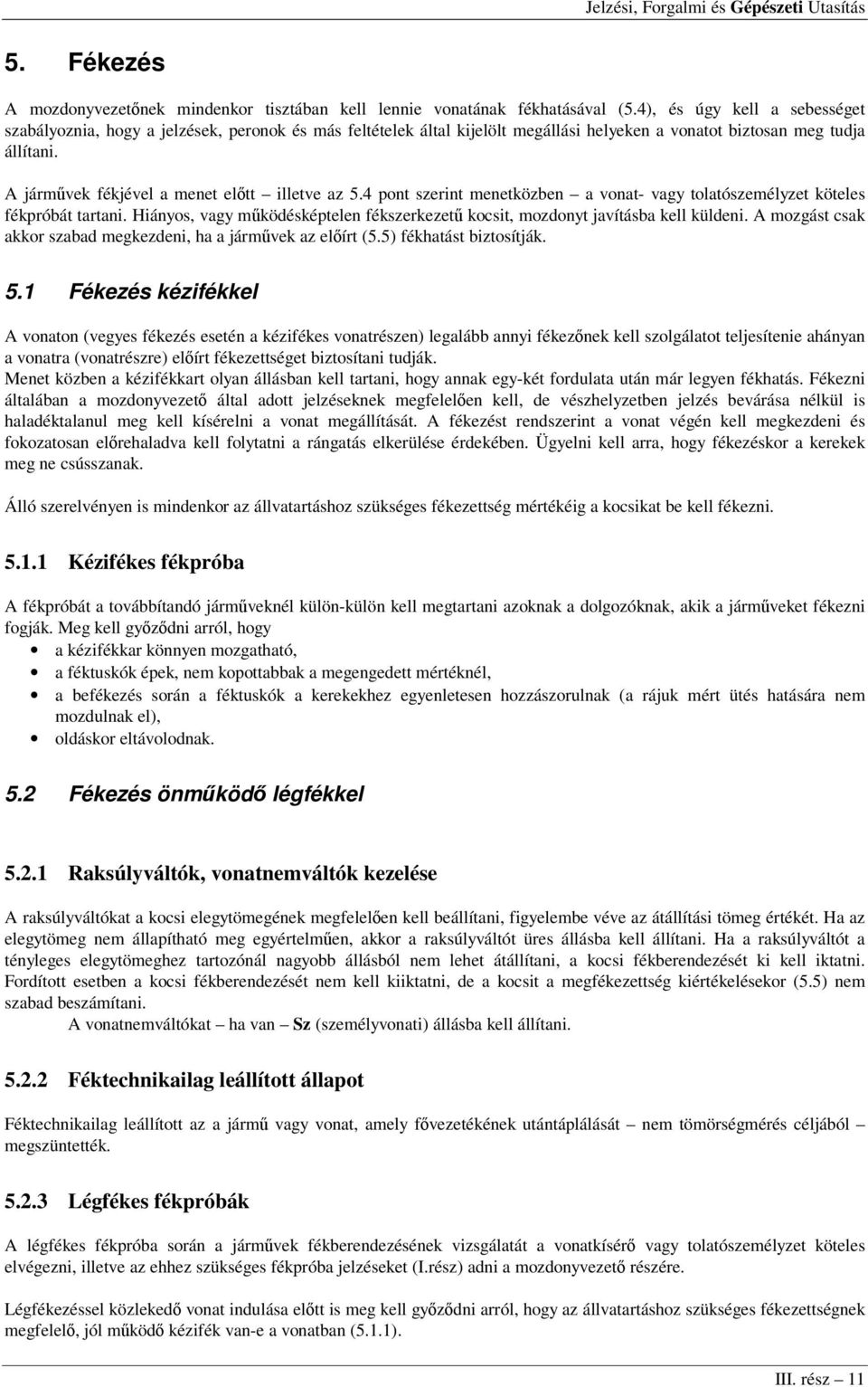 A járművek fékjével a menet előtt illetve az 5.4 pont szerint menetközben a vonat- vagy tolatószemélyzet köteles fékpróbát tartani.