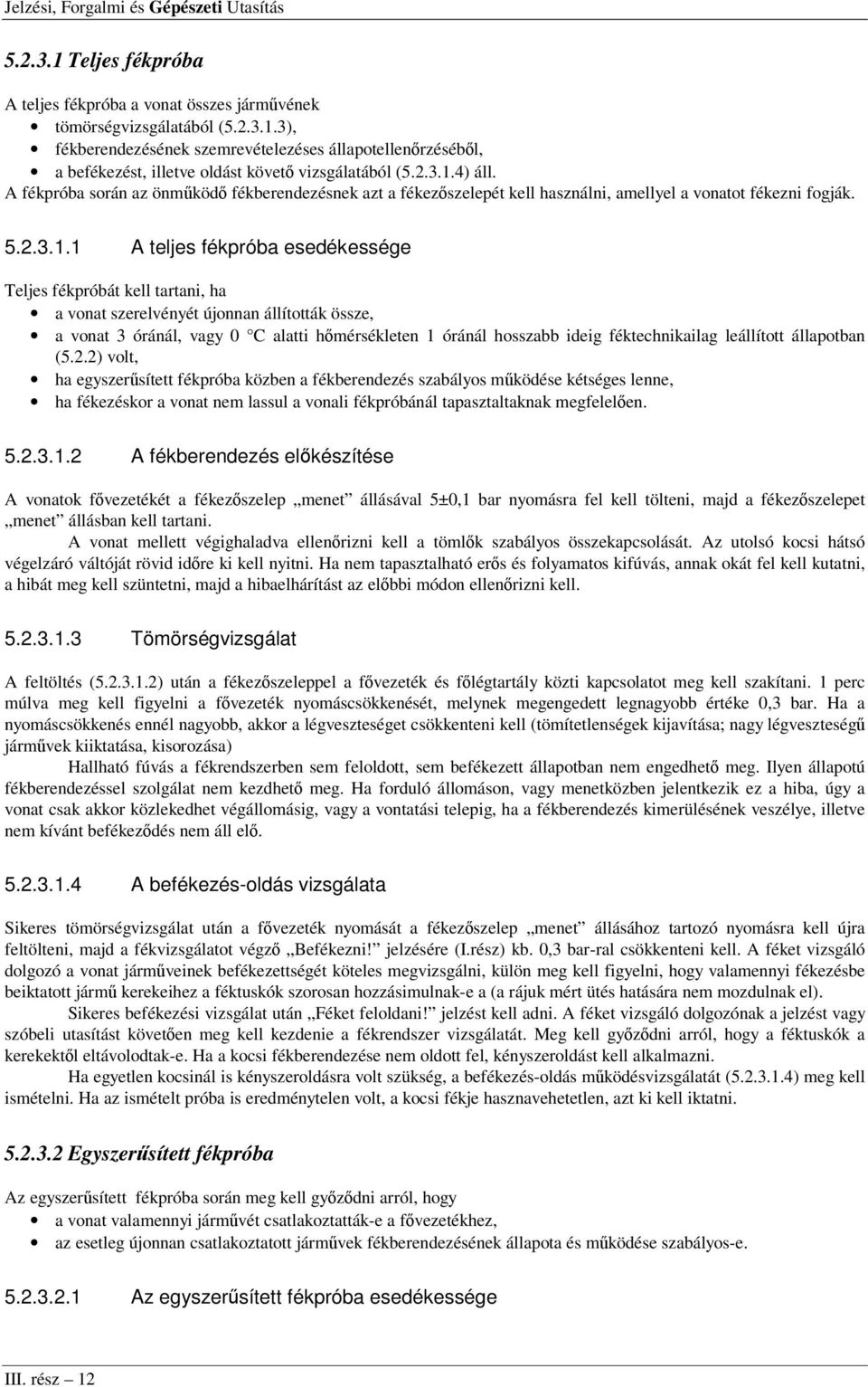 4) áll. A fékpróba során az önműködő fékberendezésnek azt a fékezőszelepét kell használni, amellyel a vonatot fékezni fogják. 5.