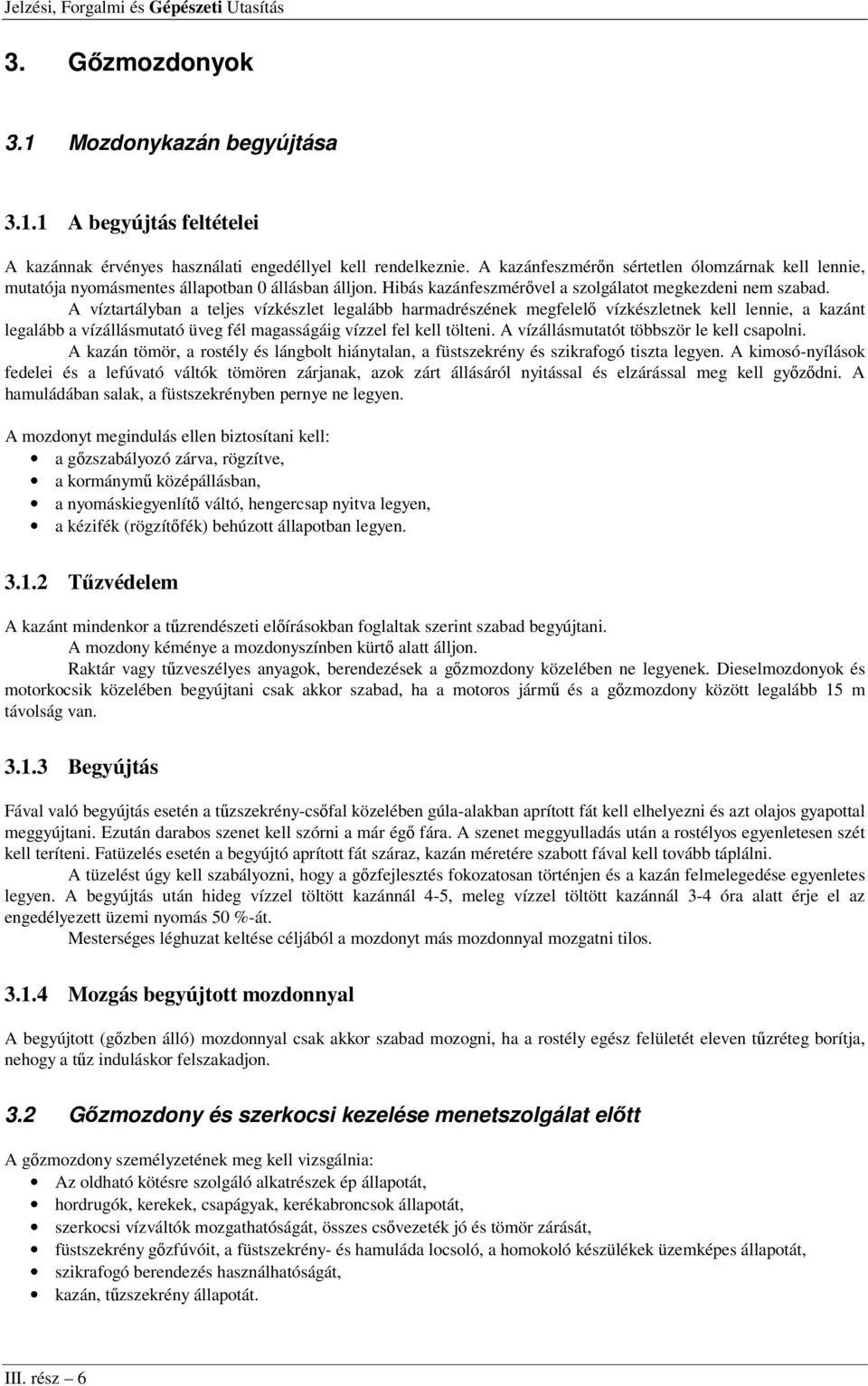 A víztartályban a teljes vízkészlet legalább harmadrészének megfelelő vízkészletnek kell lennie, a kazánt legalább a vízállásmutató üveg fél magasságáig vízzel fel kell tölteni.
