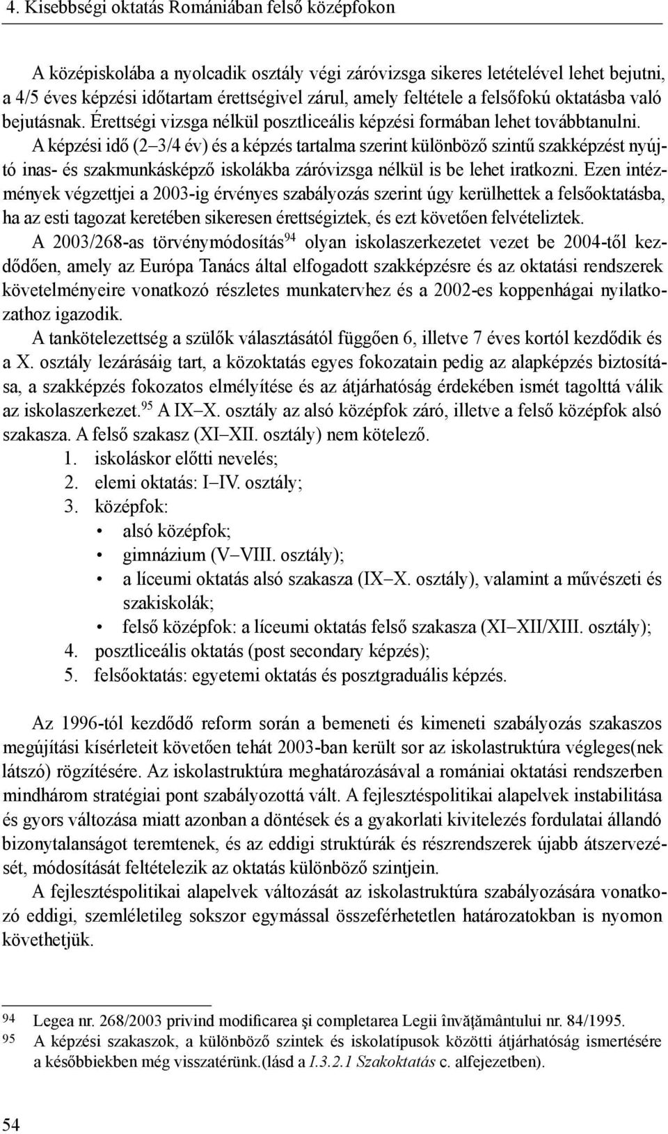 A képzési idő (2 3/4 év) és a képzés tartalma szerint különböző szintű szakképzést nyújtó inas- és szakmunkásképző iskolákba záróvizsga nélkül is be lehet iratkozni.