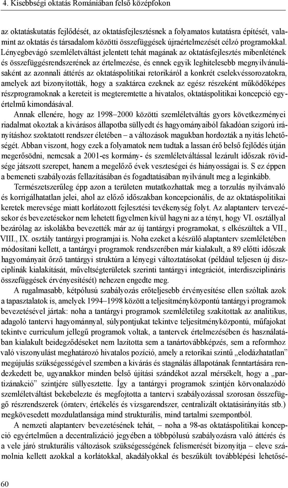 Lényegbevágó szemléletváltást jelentett tehát magának az oktatásfejlesztés mibenlétének és összefüggésrendszerének az értelmezése, és ennek egyik leghitelesebb megnyilvánulásaként az azonnali áttérés