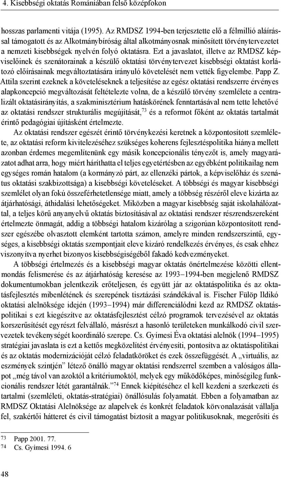 Ezt a javaslatot, illetve az RMDSZ képviselőinek és szenátorainak a készülő oktatási törvénytervezet kisebbségi oktatást korlátozó előírásainak megváltoztatására irányuló követelését nem vették