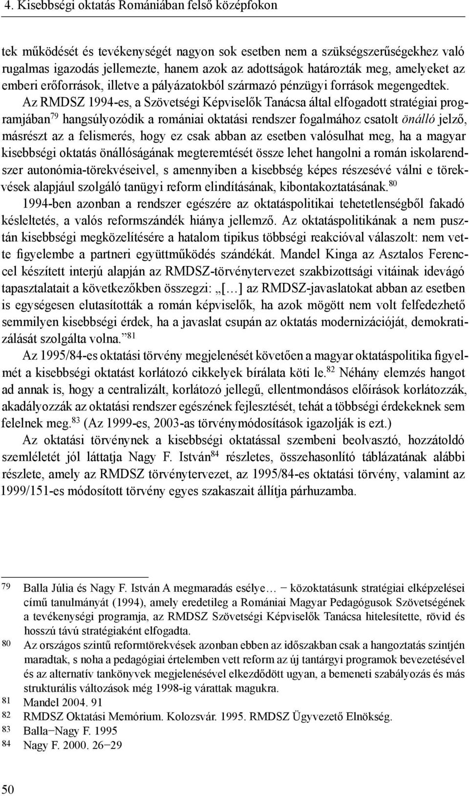 Az RMDSZ 1994-es, a Szövetségi Képviselők Tanácsa által elfogadott stratégiai programjában 79 hangsúlyozódik a romániai oktatási rendszer fogalmához csatolt önálló jelző, másrészt az a felismerés,