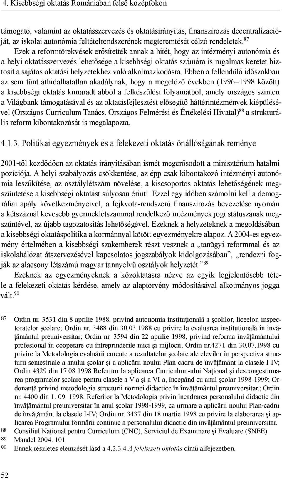 87 Ezek a reformtörekvések erősítették annak a hitét, hogy az intézményi autonómia és a helyi oktatásszervezés lehetősége a kisebbségi oktatás számára is rugalmas keretet biztosít a sajátos oktatási