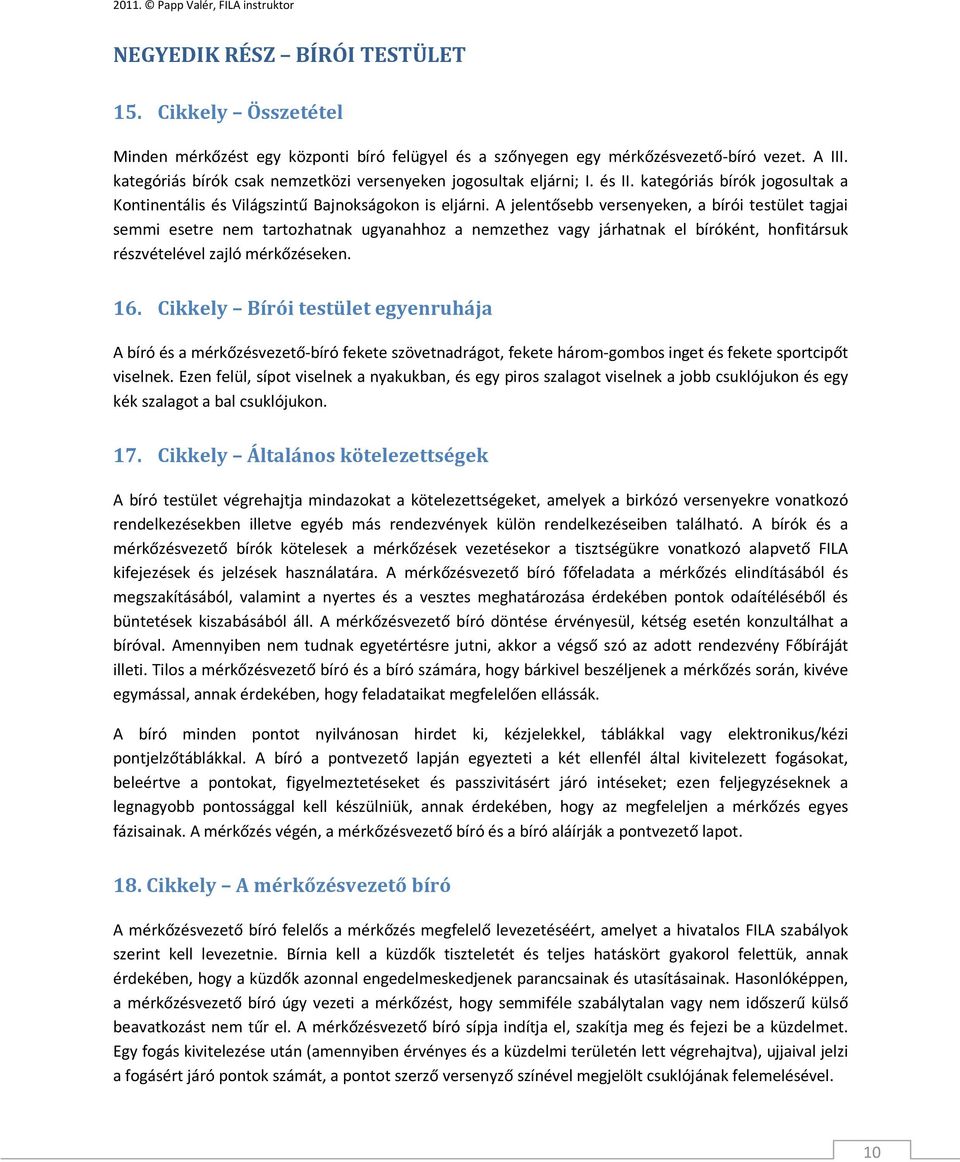 A jelentősebb versenyeken, a bírói testület tagjai semmi esetre nem tartozhatnak ugyanahhoz a nemzethez vagy járhatnak el bíróként, honfitársuk részvételével zajló mérkőzéseken. 16.