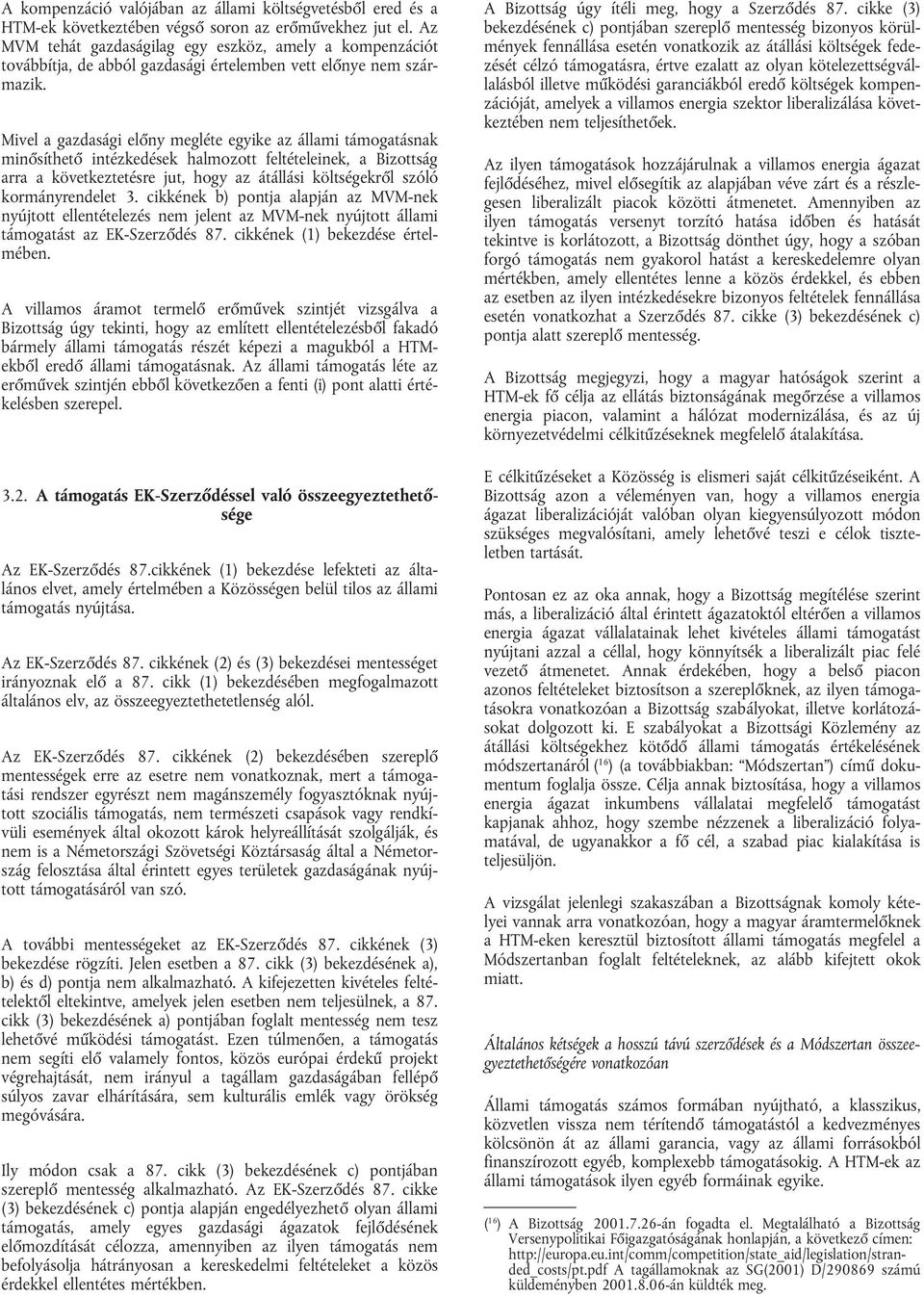 Mivel a gazdasági előny megléte egyike az állami támogatásnak minősíthető intézkedések halmozott feltételeinek, a Bizottság arra a következtetésre jut, hogy az átállási költségekről szóló