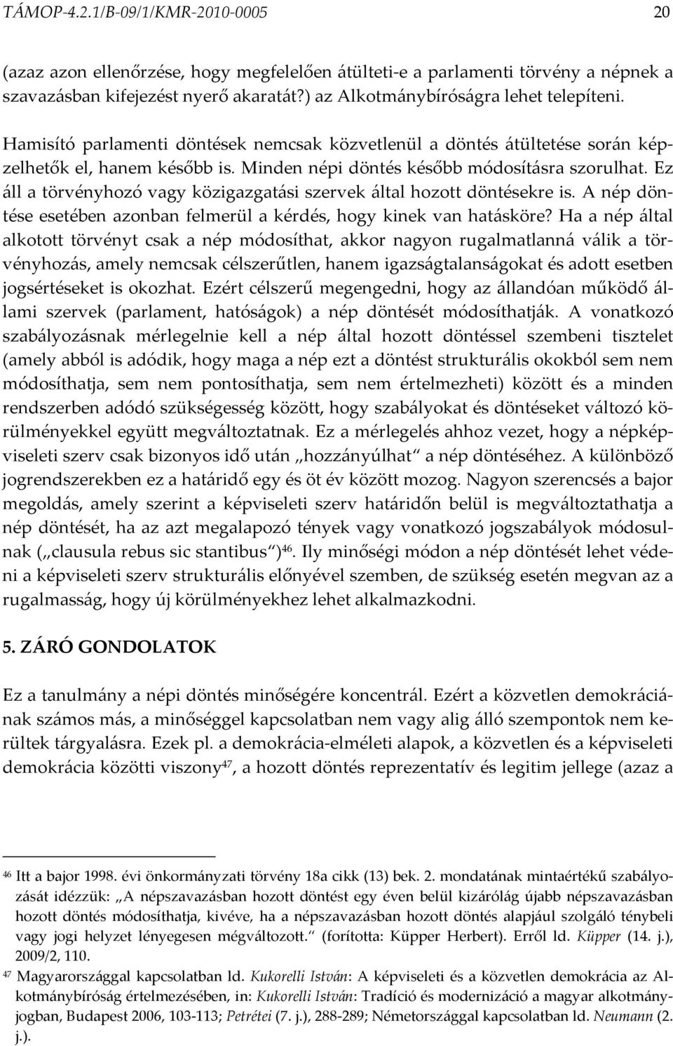 Ez áll a törvényhozó vagy közigazgatási szervek által hozott döntésekre is. A nép döntése esetében azonban felmerül a kérdés, hogy kinek van hatásköre?