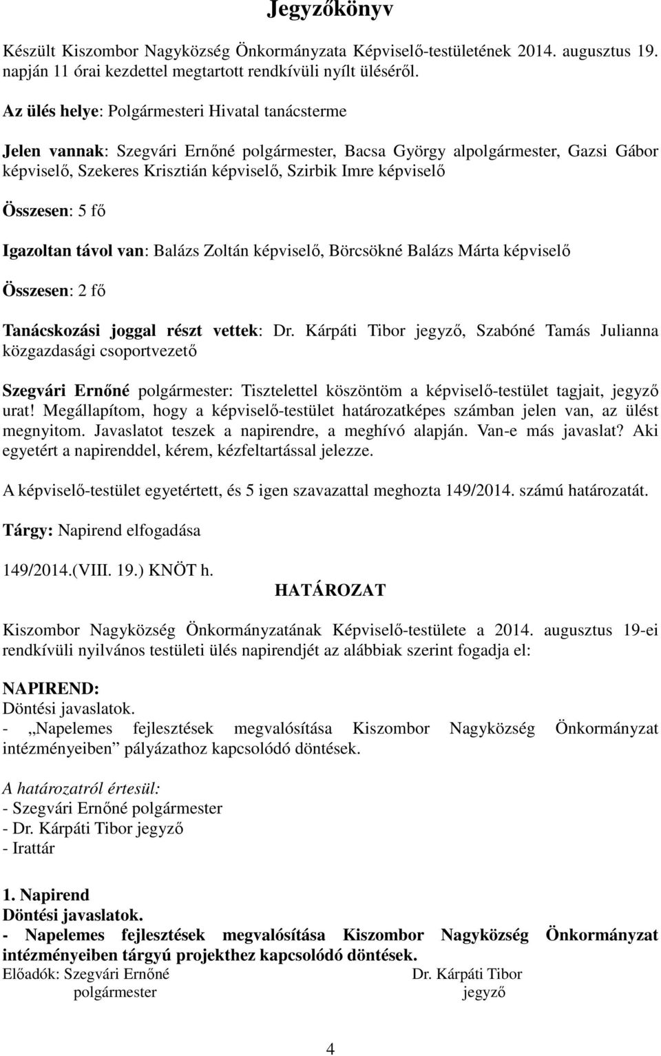 Összesen: 5 fő Igazoltan távol van: Balázs Zoltán képviselő, Börcsökné Balázs Márta képviselő Összesen: 2 fő Tanácskozási joggal részt vettek: Dr.