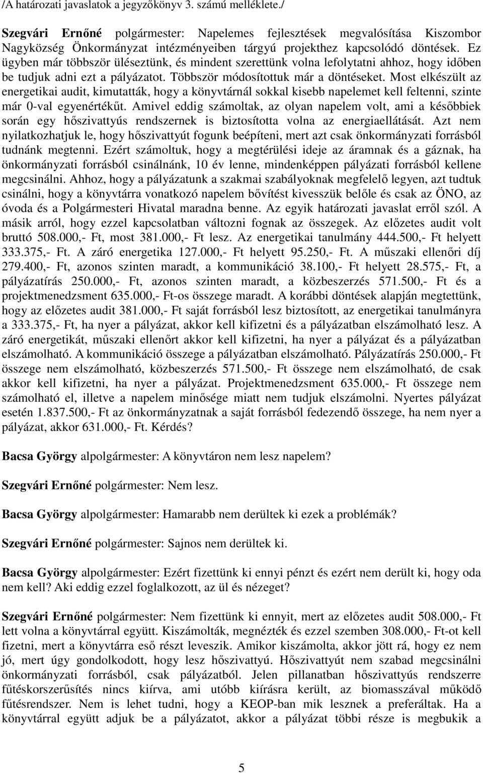 Ez ügyben már többször üléseztünk, és mindent szerettünk volna lefolytatni ahhoz, hogy időben be tudjuk adni ezt a pályázatot. Többször módosítottuk már a döntéseket.