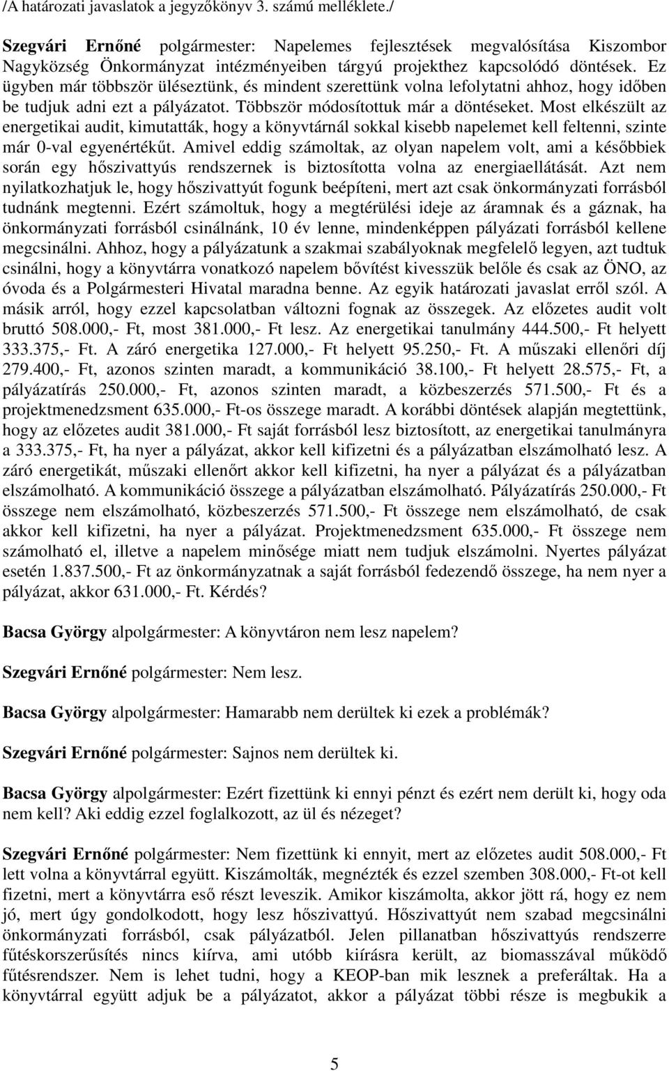 Ez ügyben már többször üléseztünk, és mindent szerettünk volna lefolytatni ahhoz, hogy időben be tudjuk adni ezt a pályázatot. Többször módosítottuk már a döntéseket.