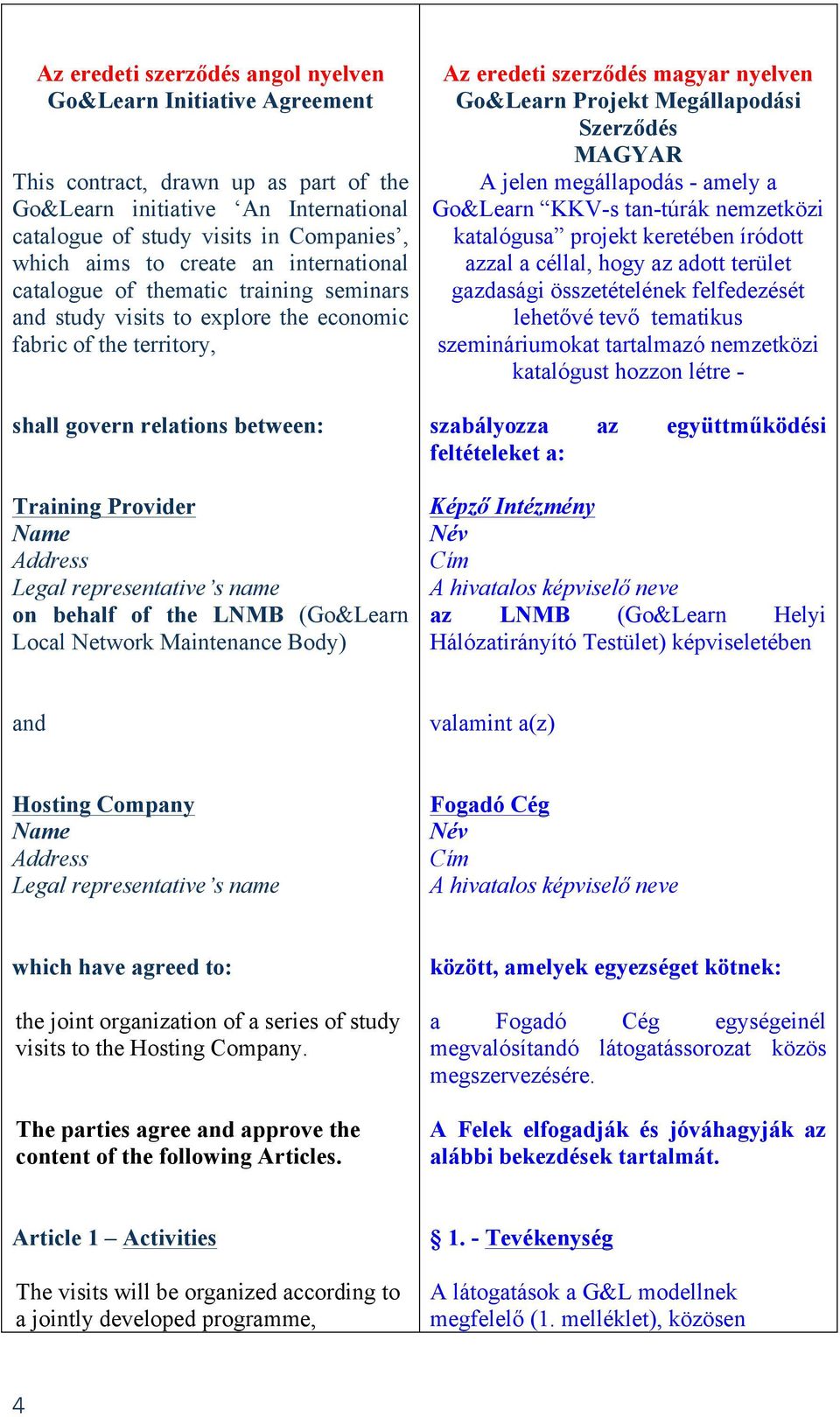 LNMB (Go&Learn Local Network Maintenance Body) Az eredeti szerződés magyar nyelven Go&Learn Projekt Megállapodási Szerződés MAGYAR A jelen megállapodás - amely a Go&Learn KKV-s tan-túrák nemzetközi