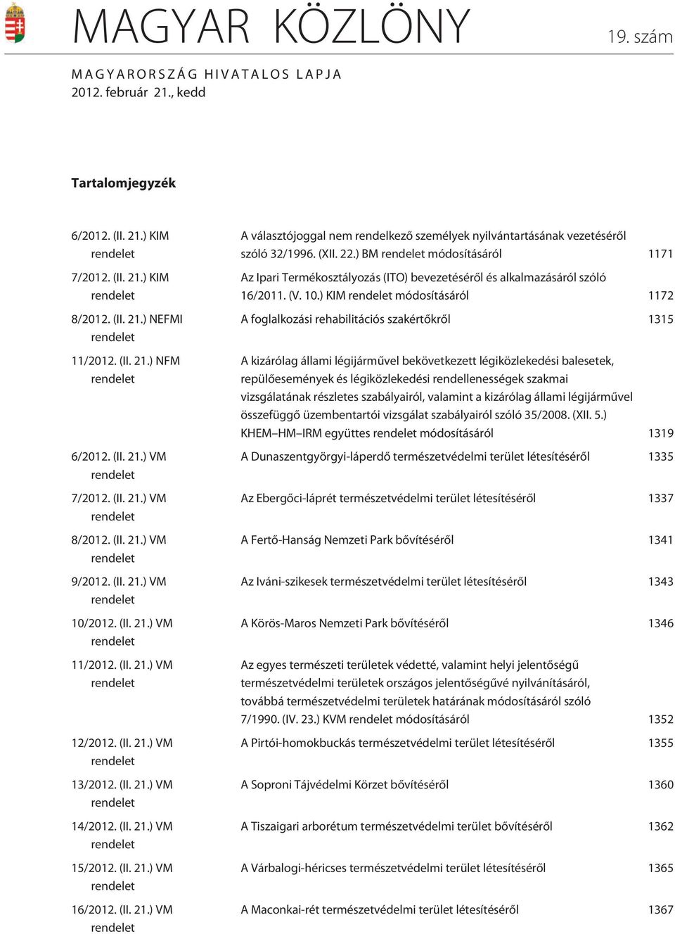 (II. 21.) VM rendelet 13/2012. (II. 21.) VM rendelet 14/2012. (II. 21.) VM rendelet 15/2012. (II. 21.) VM rendelet 16/2012. (II. 21.) VM rendelet A választójoggal nem rendelkezõ személyek nyilvántartásának vezetésérõl szóló 32/1996.