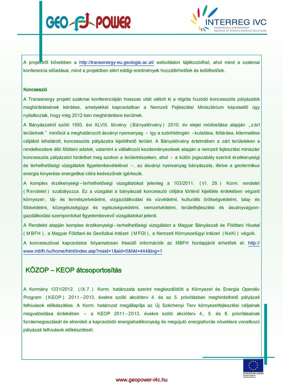 Koncesszió A Transenergy projekt szakmai konferenciáján hosszas vitát váltott ki a régóta húzódó koncessziós pályázatok meghirdetésének kérdése, amelyekkel kapcsolatban a Nemzeti Fejlesztési