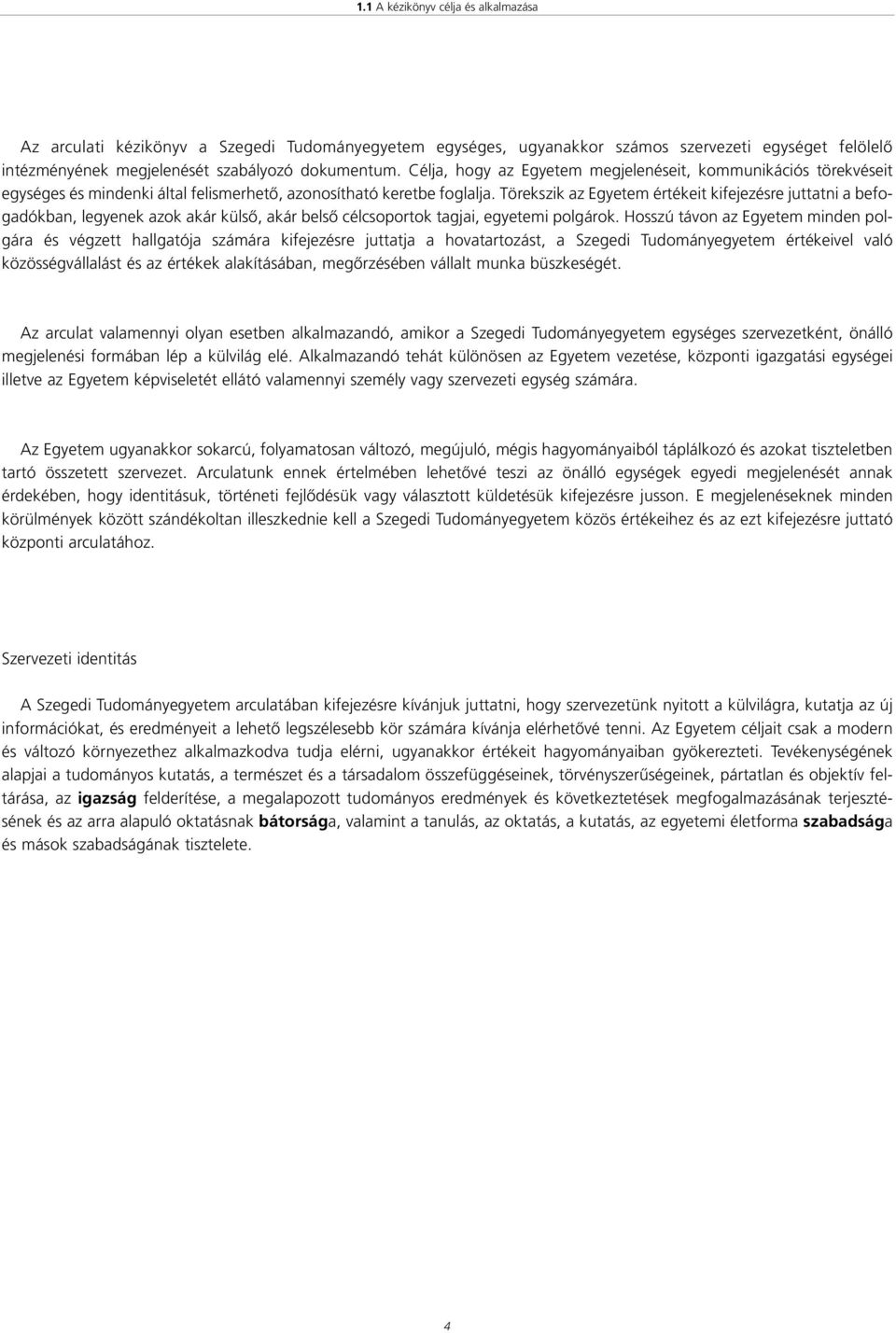 Törekszik az Egyetem értékeit kifejezésre juttatni a befogadókban, legyenek azok akár külsô, akár belsô célcsoportok tagjai, egyetemi polgárok.