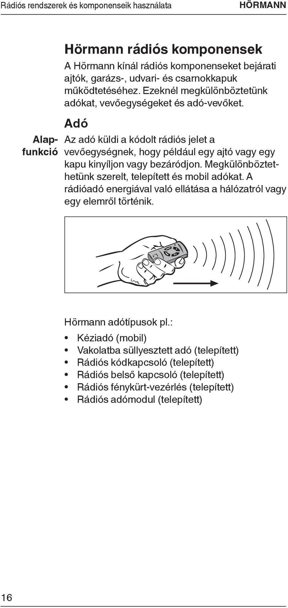 Adó Az adó küldi a kódolt rádiós jelet a vevőegységnek, hogy például egy ajtó vagy egy kapu kinyíljon vagy bezáródjon. Megkülönböztethetünk szerelt, telepített és mobil adókat.