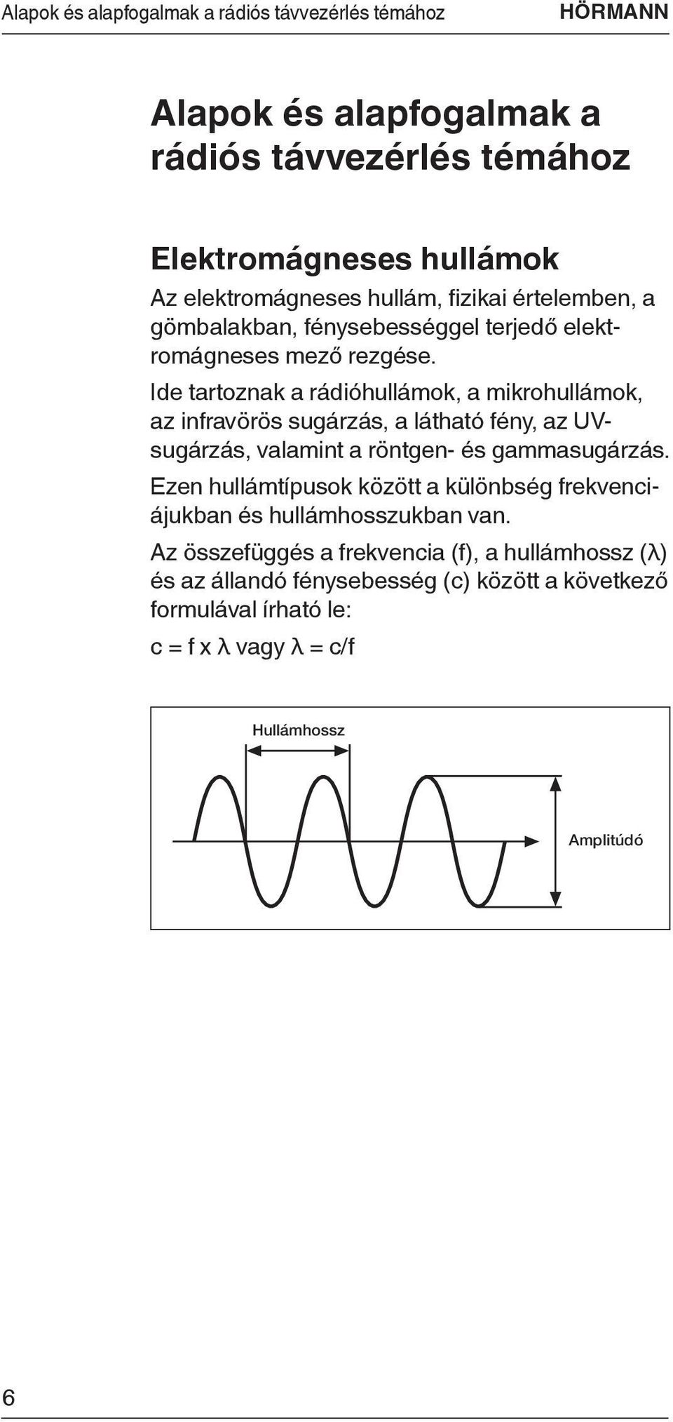 Ide tartoznak a rádióhullámok, a mikrohullámok, az infravörös sugárzás, a látható fény, az UVsugárzás, valamint a röntgen- és gammasugárzás.