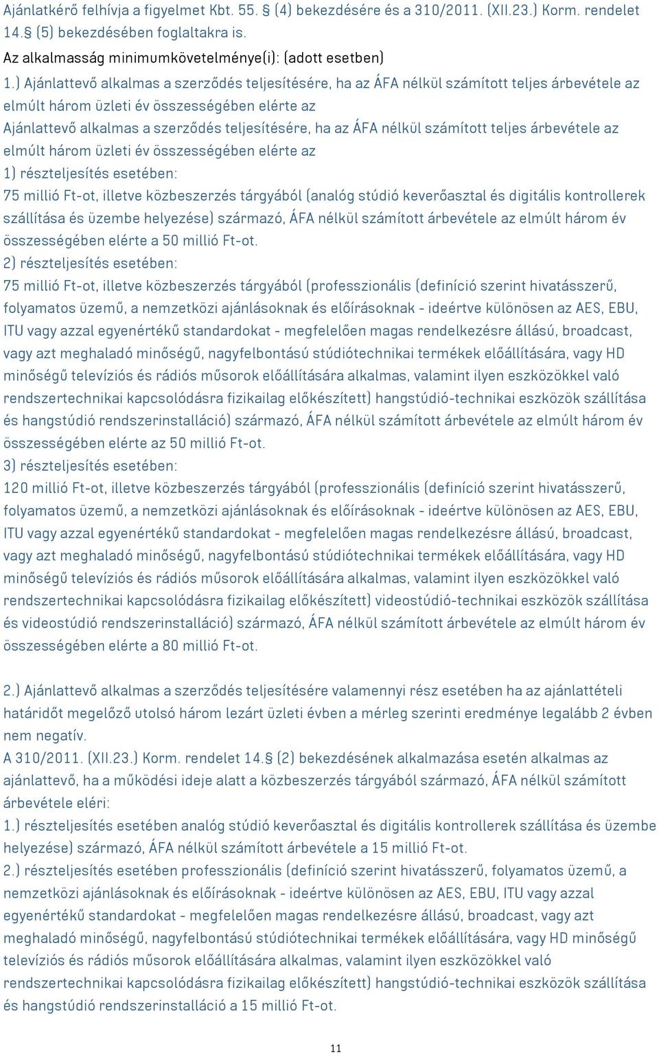 ÁFA nélkül számított teljes árbevétele az elmúlt három üzleti év összességében elérte az 1) részteljesítés esetében: 75 millió Ft-ot, illetve közbeszerzés tárgyából (analóg stúdió keverőasztal és