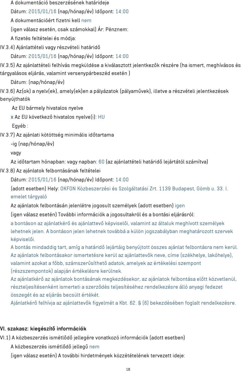 3.6) Az(ok) a nyelv(ek), amely(ek)en a pályázatok (pályaművek), illetve a részvételi jelentkezések benyújthatók Az EU bármely hivatalos nyelve x Az EU következő hivatalos nyelve(i): HU Egyéb : IV.3.7) Az ajánlati kötöttség minimális időtartama -ig (nap/hónap/év) vagy Az időtartam hónapban: vagy napban: 60 (az ajánlattételi határidő lejártától számítva) IV.