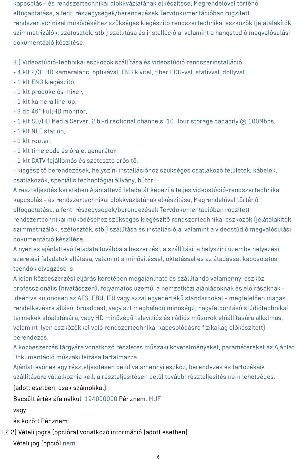 ) Videostúdió-technikai eszközök szállítása és videostúdió rendszerinstalláció - 4 klt 2/3 HD kameralánc, optikával, ENG kivitel, fiber CCU-val, statívval, dollyval, - 1 klt ENG kiegészítő, - 1 klt
