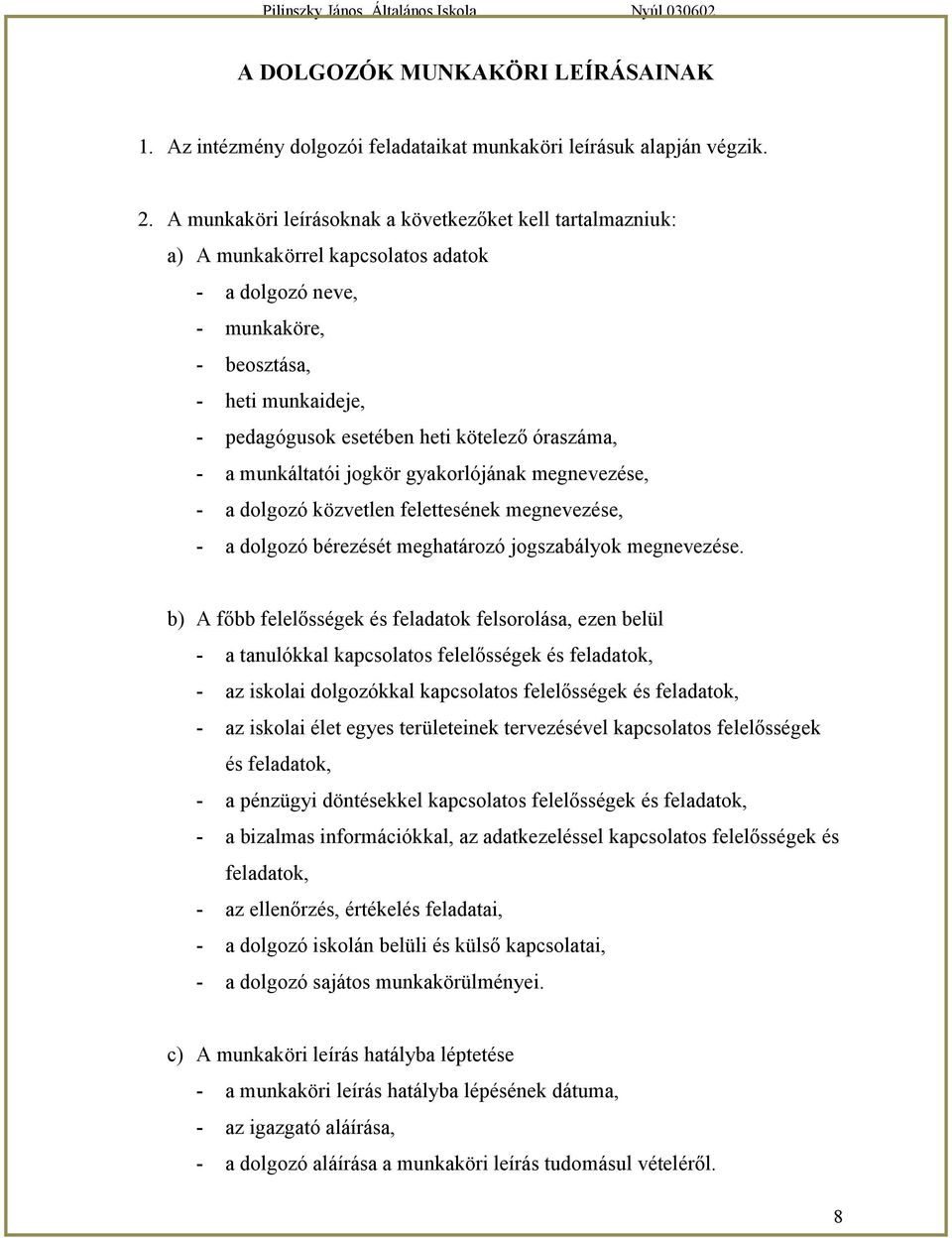 óraszáma, - a munkáltatói jogkör gyakorlójának megnevezése, - a dolgozó közvetlen felettesének megnevezése, - a dolgozó bérezését meghatározó jogszabályok megnevezése.