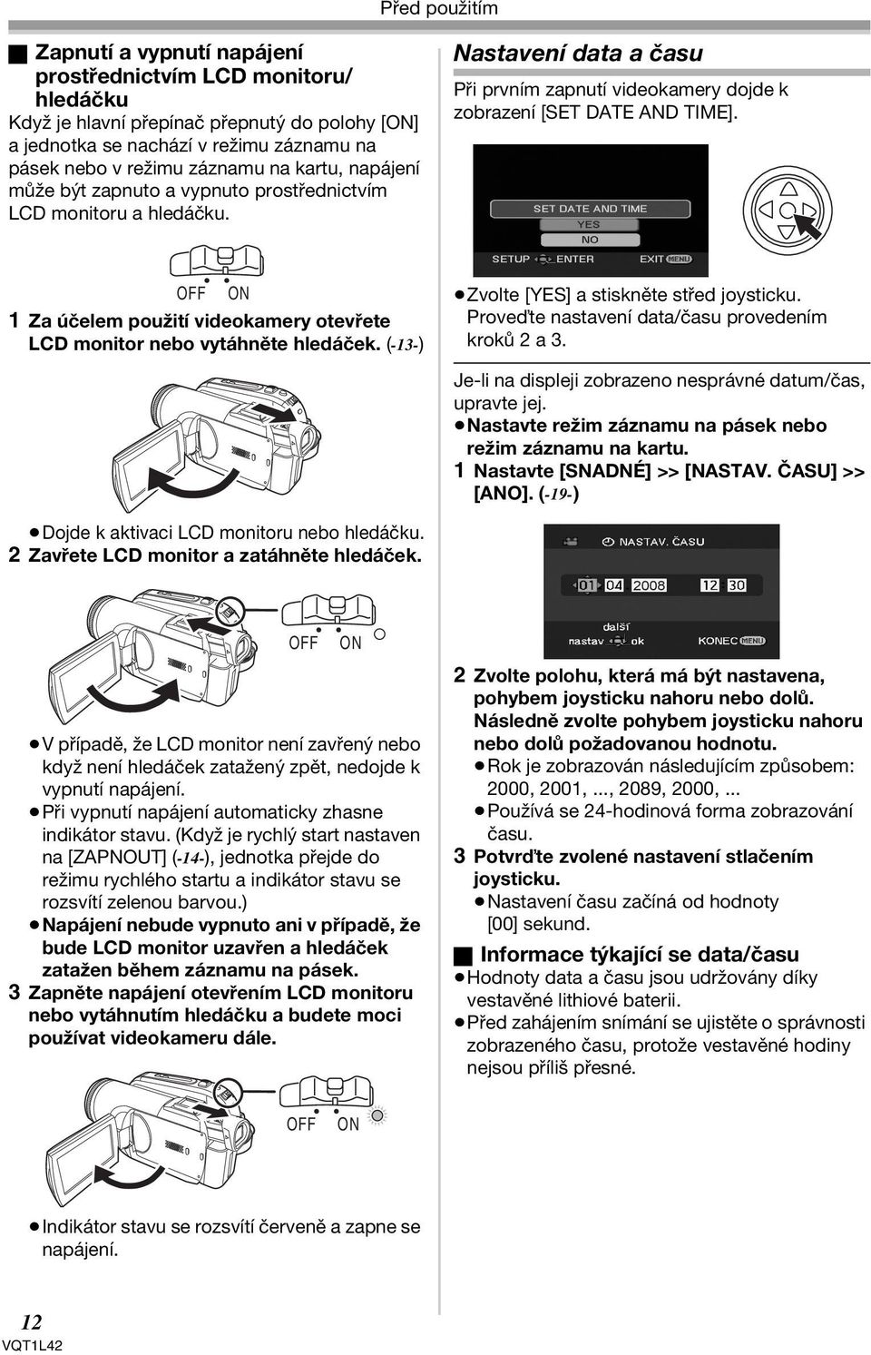 OFF ON 1 Za účelem použití videokamery otevřete LCD monitor nebo vytáhněte hledáček. (-13-) Zvolte [YES] a stiskněte střed joysticku. Proveďte nastavení data/času provedením kroků 2 a 3.