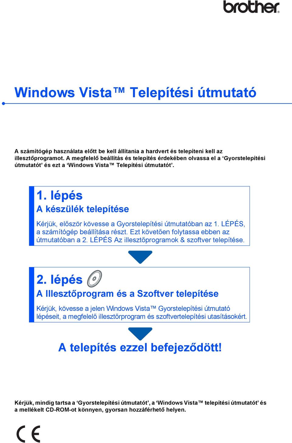 lépés A készülék telepítése Kérjük, először kövesse a Gyorstelepítési útmutatóban az 1. LÉPÉS, a számítógép beállítása részt. Ezt követően folytassa ebben az útmutatóban a 2.