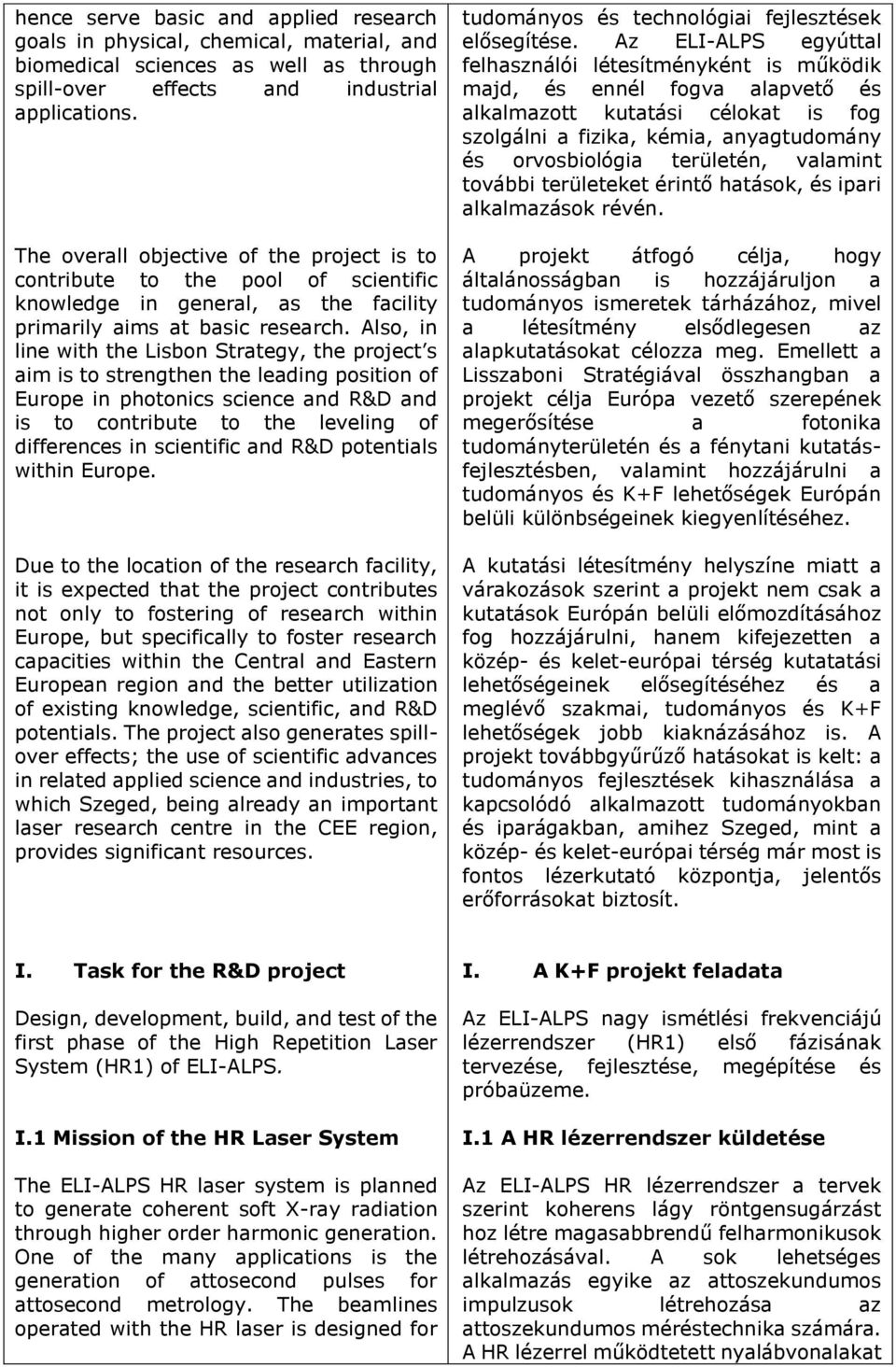 Also, in line with the Lisbon Strategy, the project s aim is to strengthen the leading position of Europe in photonics science and R&D and is to contribute to the leveling of differences in