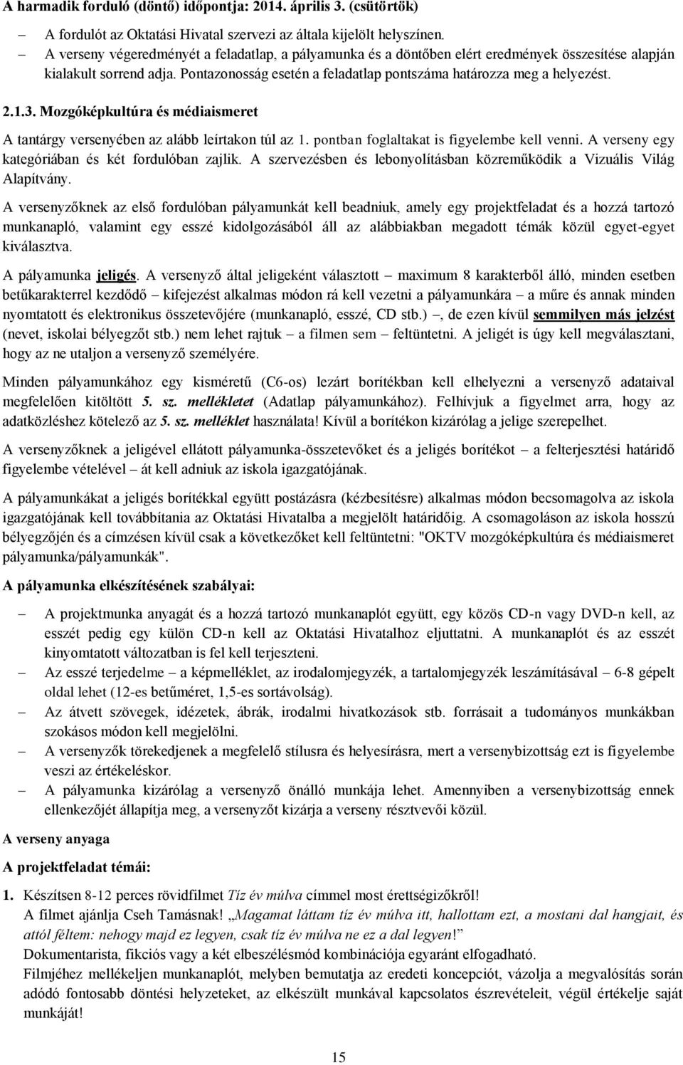 1.3. Mozgóképkultúra és médiaismeret A tantárgy versenyében az alább leírtakon túl az 1. pontban foglaltakat is figyelembe kell venni. A verseny egy kategóriában és két fordulóban zajlik.