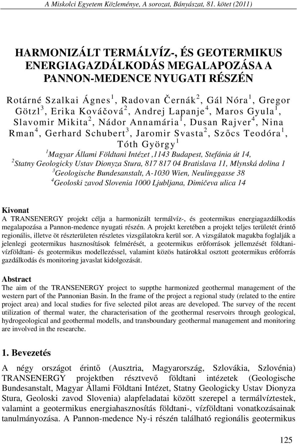 Kováčová 2, Andrej Lapanje 4, Maros Gyula 1, Slavomir Mikita 2, Nádor Annamária 1, Dusan Rajver 4, Nina Rman 4, Gerhard Schubert 3, Jaromir Svasta 2, Szőcs Teodóra 1, Tóth György 1 1 Magyar Állami