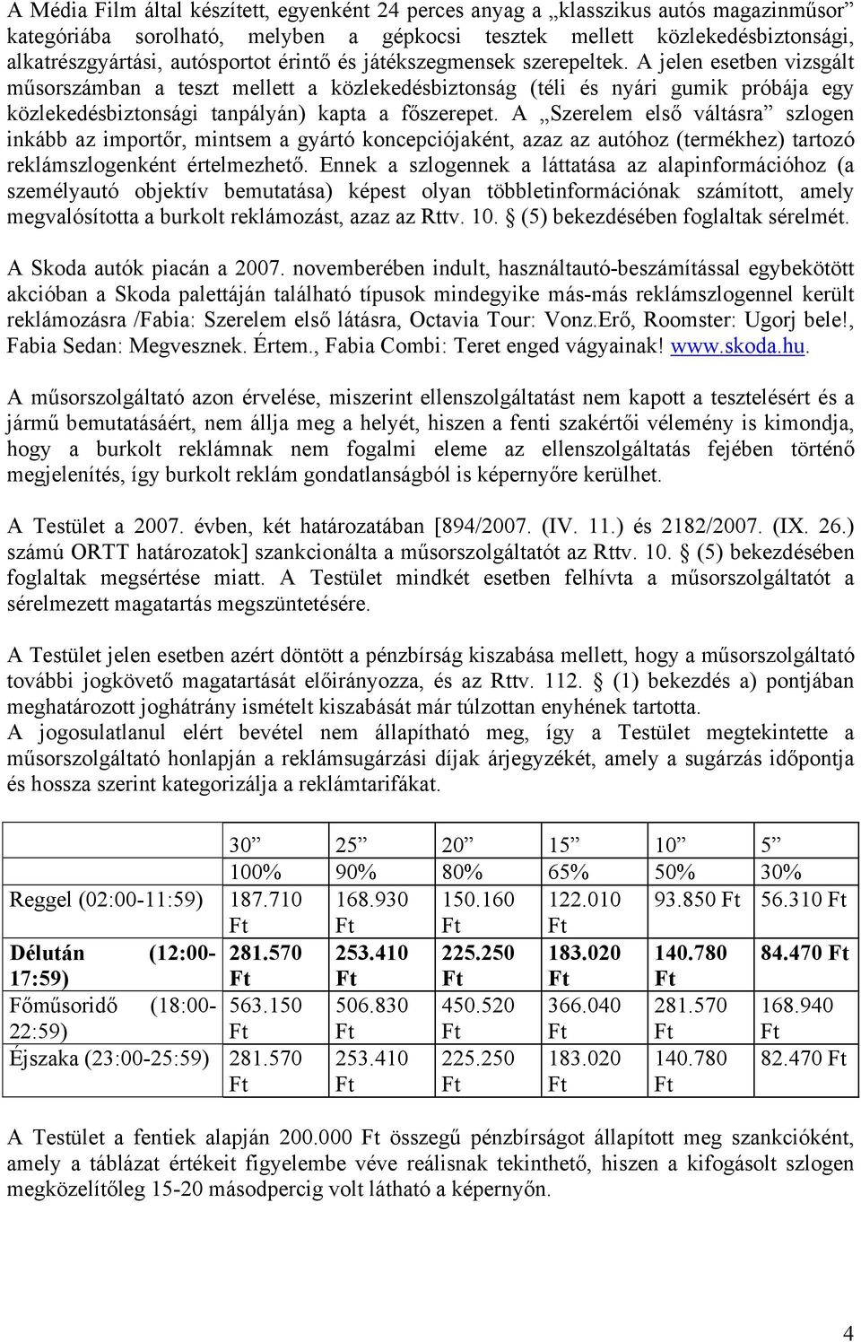 A Szerelem első váltásra szlogen inkább az importőr, mintsem a gyártó koncepciójaként, azaz az autóhoz (termékhez) tartozó reklámszlogenként értelmezhető.