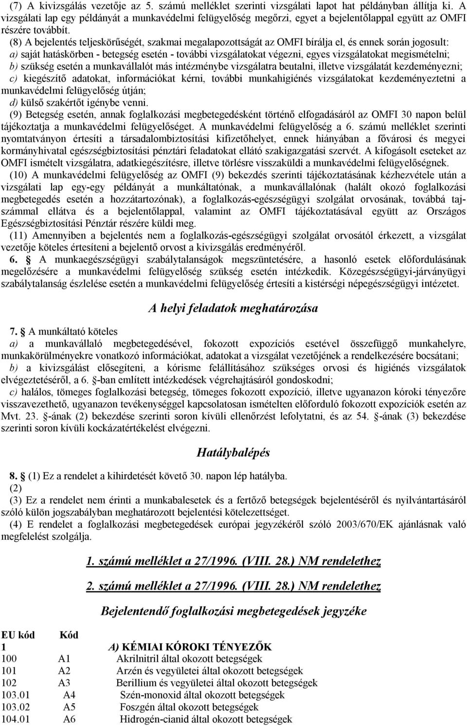 (8) A bejelentés teljeskörűségét, szakmai megalapozottságát az OMFI bírálja el, és ennek során jogosult: a) saját hatáskörben - betegség esetén - további vizsgálatokat végezni, egyes vizsgálatokat