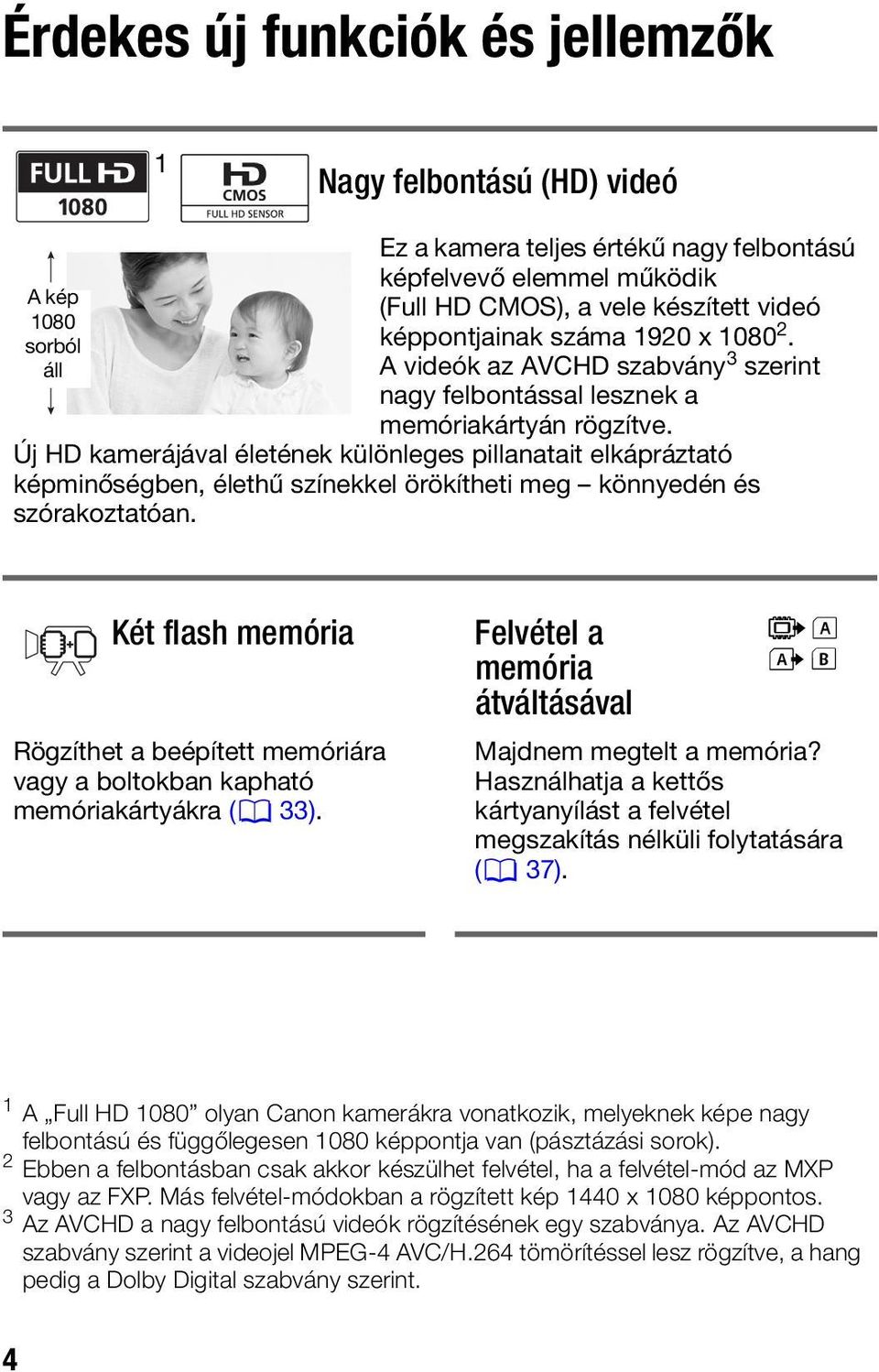 Új HD kamerájával életének különleges pillanatait elkápráztató képminőségben, élethű színekkel örökítheti meg könnyedén és szórakoztatóan.