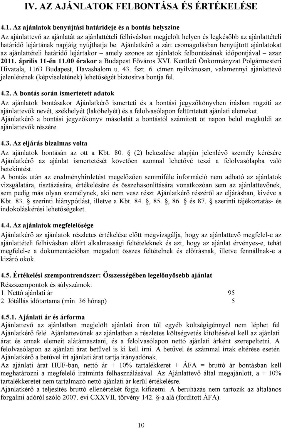 be. Ajánlatkérő a zárt csomagolásban benyújtott ajánlatokat az ajánlattételi határidő lejártakor amely azonos az ajánlatok felbontásának időpontjával azaz 2011. április 11-én 11.