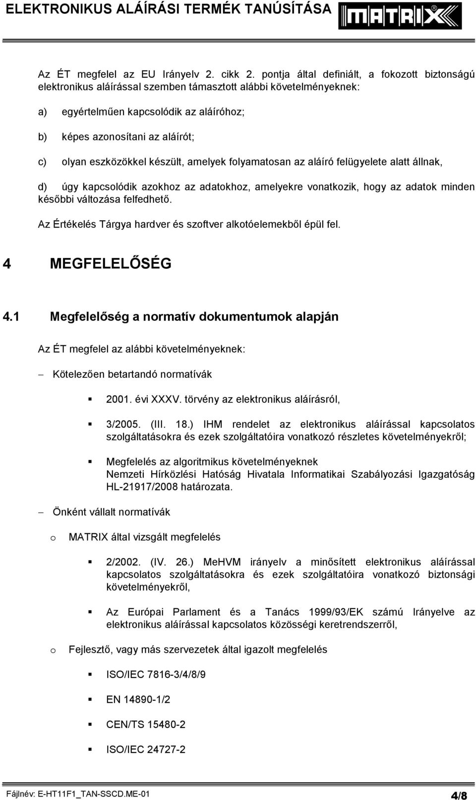 eszközökkel készült, amelyek folyamatosan az aláíró felügyelete alatt állnak, d) úgy kapcsolódik azokhoz az adatokhoz, amelyekre vonatkozik, hogy az adatok minden későbbi változása felfedhető.