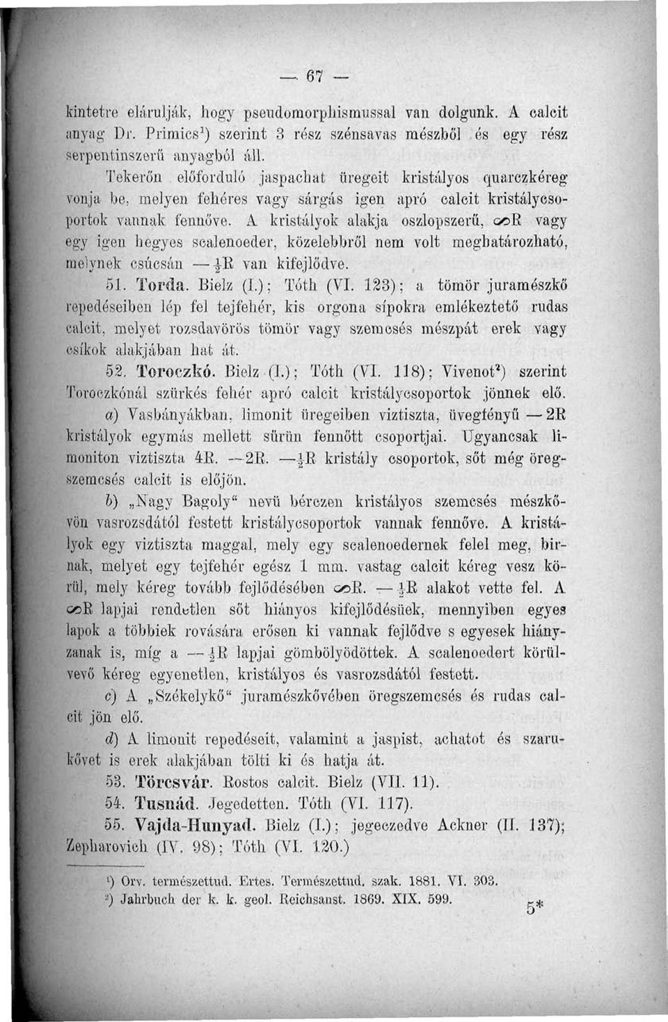 A kristályok alakja oszlopszerű, ooe vagy egy igen hegyes scalenoeder, közelebbről nem volt meghatározható, melynek csúcsán B van kifejlődve. 51. Torda. Bielz (L); Tóth (VI.