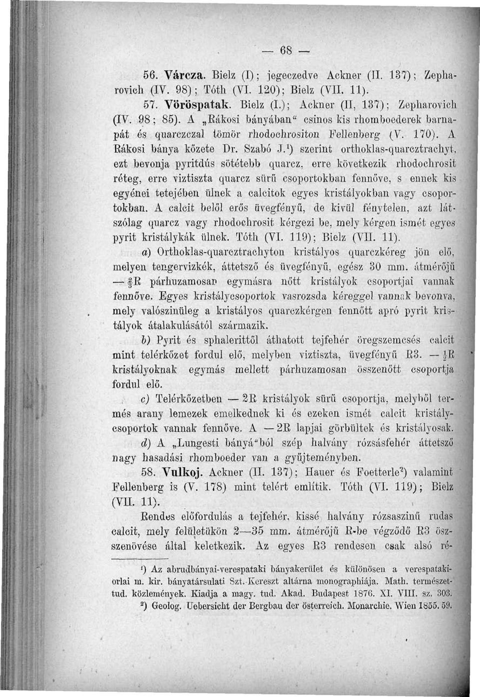 1 ) szerint ortboklas-quarcztrachyt, ezt bevonja pyritdus sötétebb quarcz, erre következik rhodochrosit réteg, erre viztiszta quarcz sűrű csoportokban fennőve, s ennek kis egyénei tetejében ülnek a