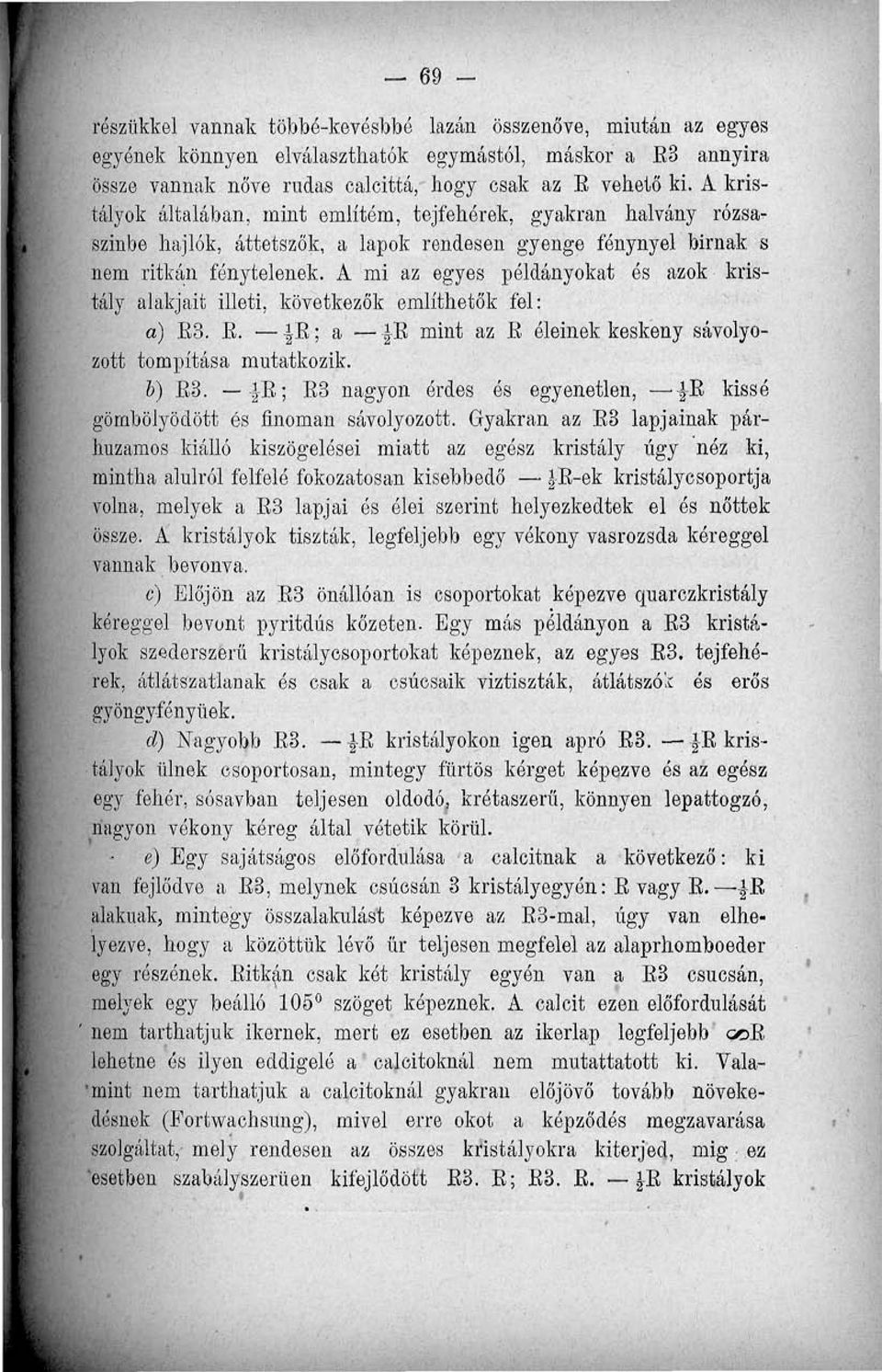A mi az egyes példányokat ós azok kristály alakjait illeti, következők említhetők fel: o) E3. E. -B; a E mint az E éleinek keskeny sávolyozott tompítása mutatkozik. b) B3.