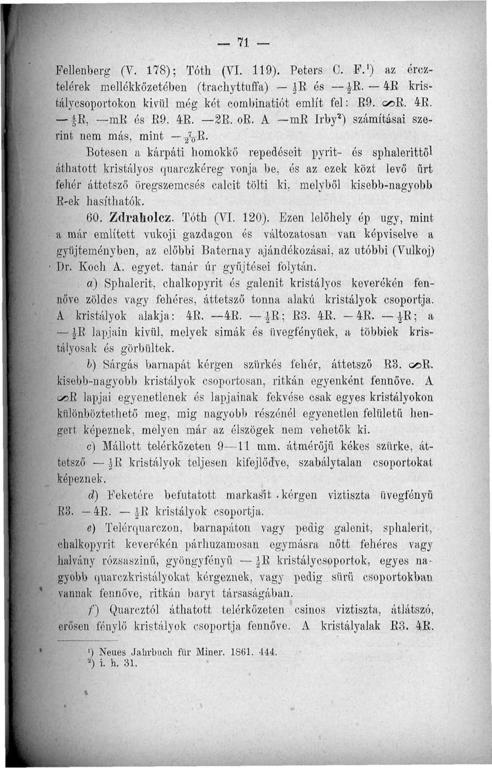 Botesen a kárpáti homokkő repedéseit pyrit- és sphalerittől áthatott kristályos quarczkéreg vonja be, ós az ezek közt levő űrt fehér áttetsző öregszemcsés calcit tölti ki, melyből kisebb-nagyobb B-ek