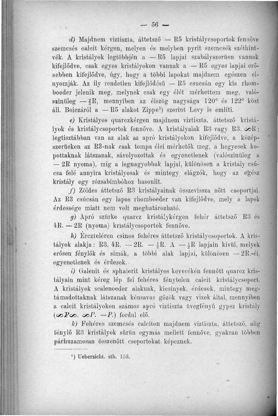 Az ily rendetlen kifejlődést! - E5 csúcsán egy kis. rhomboeder jelenik meg, melynek csak egy ólét mérhettem meg, valószínűleg E, mennyiben az élszög nagysága 120 és 122 közt áll.