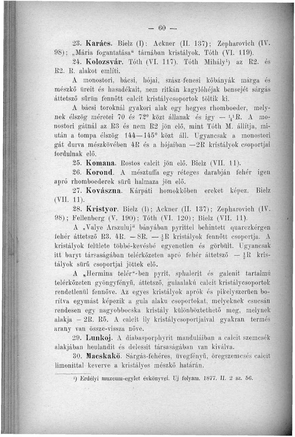 A bácsi toroknál gyakori alak egy hegyes rhomboeder, melynek élszög méretei 70 és 72 közt állanak ós igy yb. A monostori gátnál az E3 és nem R2 jön elő, mint Tóth M.