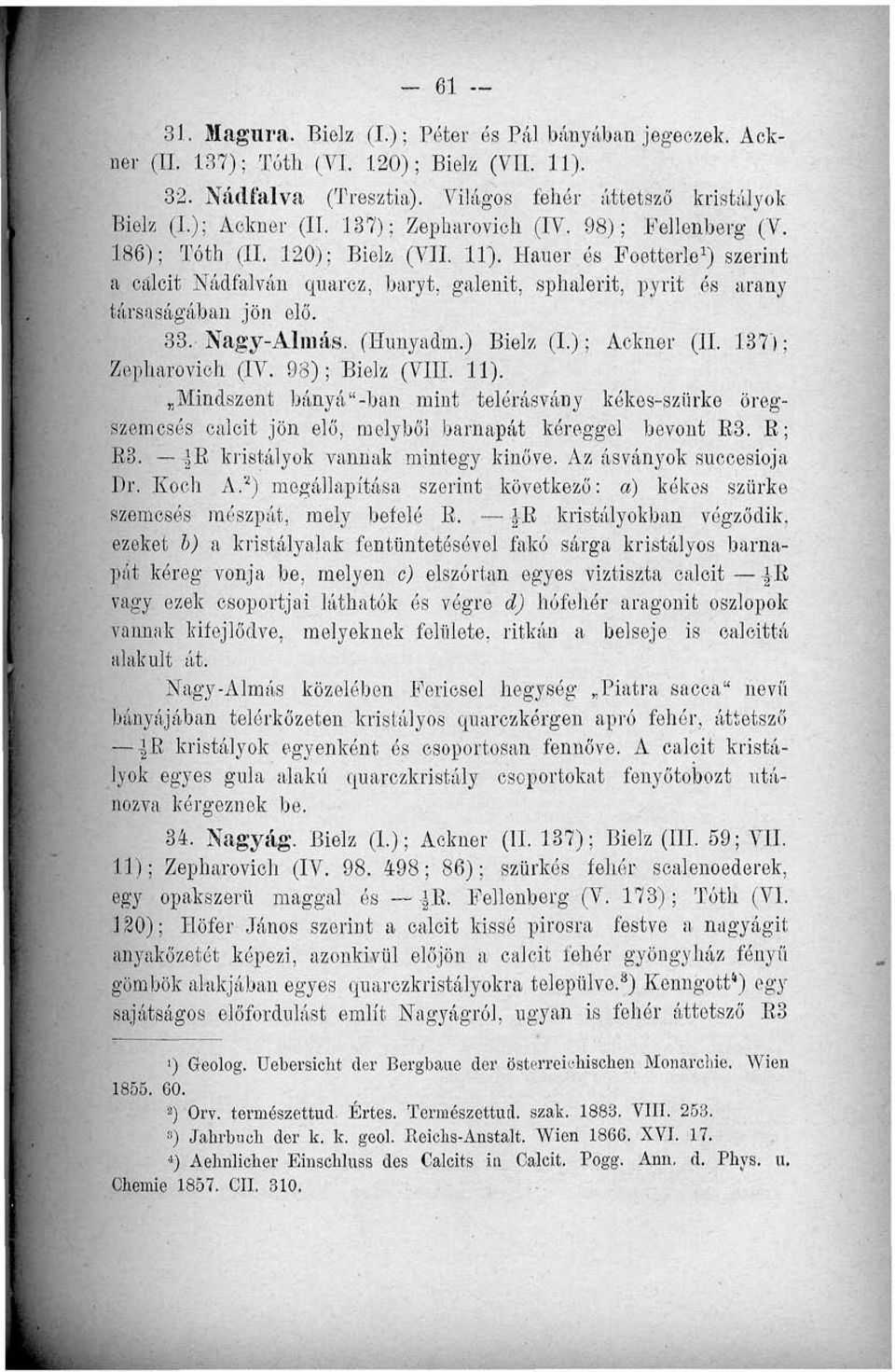 Hauer ós Foetterle 1 ) szerint a ealcit Nádfalván quarcz, baryt, galenit, sphalerit, pyrit és arany társaságában jön elő. 33. Nagy-Almás. (Hunyadm.) Bielz (I.); Ackner (II. 137); Zepharovieh. (IV.