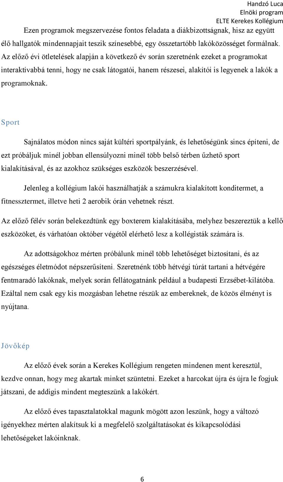 Sport Sajnálatos módon nincs saját kültéri sportpályánk, és lehetőségünk sincs építeni, de ezt próbáljuk minél jobban ellensúlyozni minél több belső térben űzhető sport kialakításával, és az azokhoz