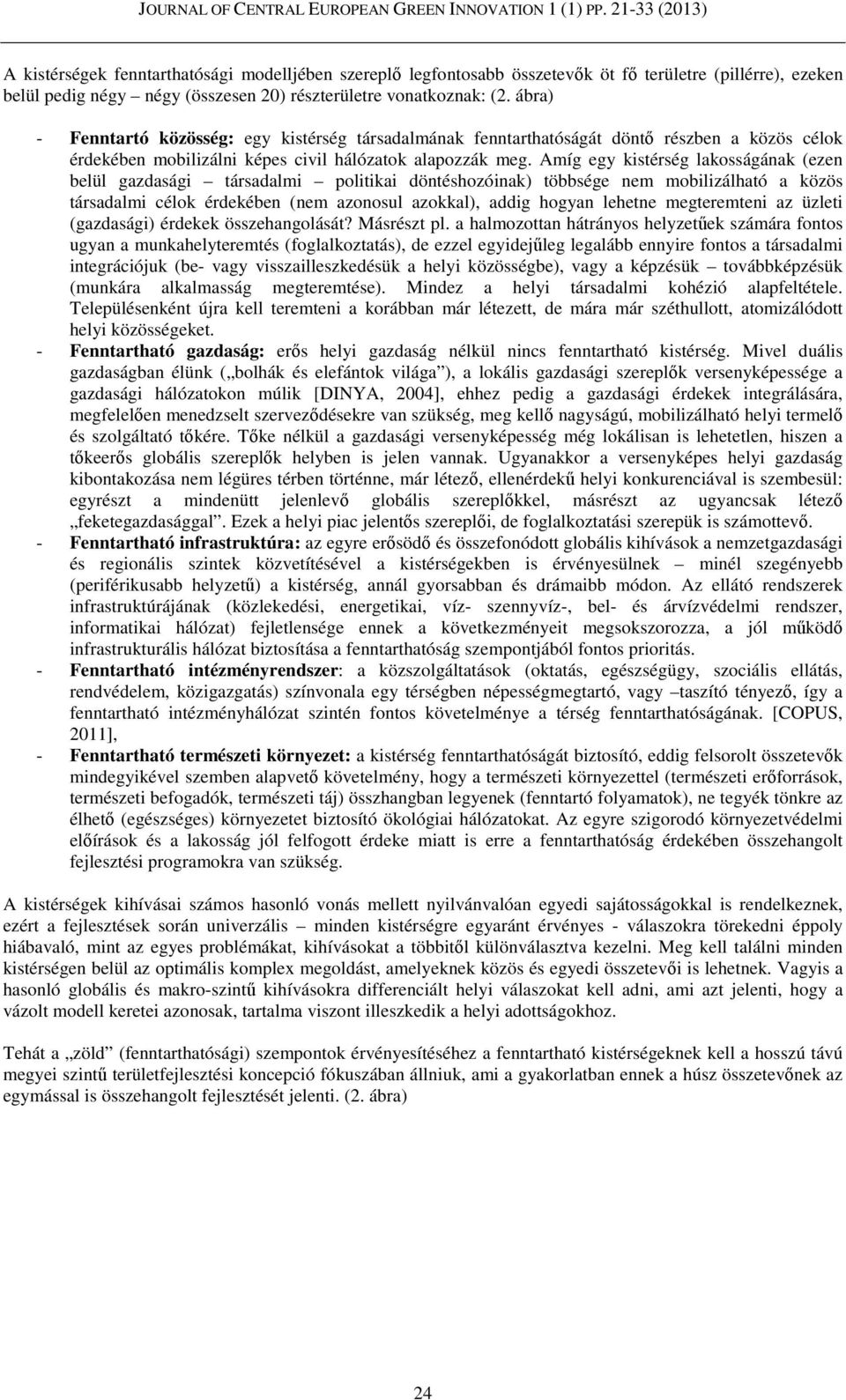 Amíg egy kistérség lakosságának (ezen belül gazdasági társadalmi politikai döntéshozóinak) többsége nem mobilizálható a közös társadalmi célok érdekében (nem azonosul azokkal), addig hogyan lehetne