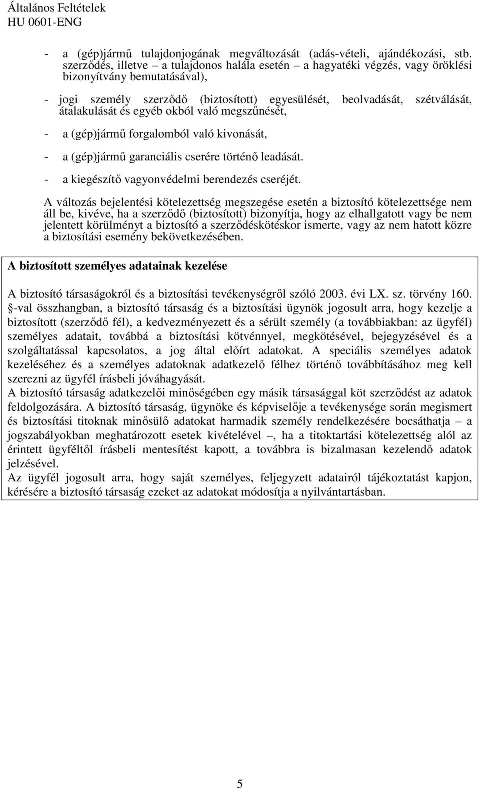 és egyéb okból való megszőnését, - a (gép)jármő forgalomból való kivonását, - a (gép)jármő garanciális cserére történı leadását. - a kiegészítı vagyonvédelmi berendezés cseréjét.