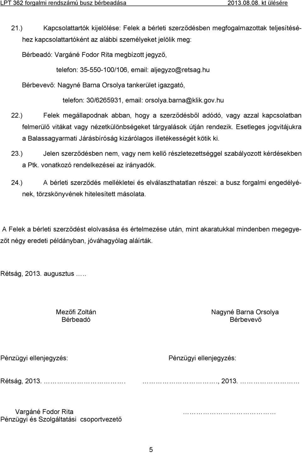 ) Felek megállapodnak abban, hogy a szerződésből adódó, vagy azzal kapcsolatban felmerülő vitákat vagy nézetkülönbségeket tárgyalások útján rendezik.