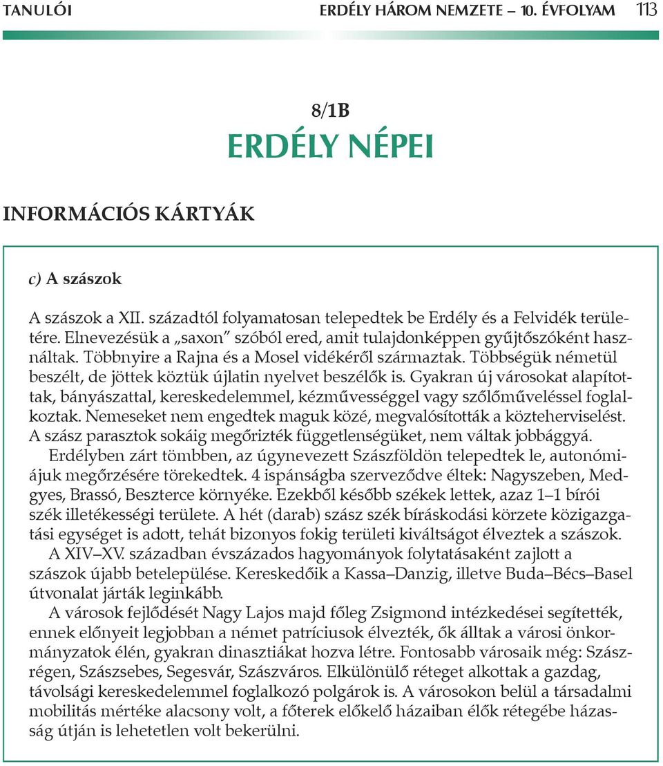 Többségük németül beszélt, de jöttek köztük újlatin nyelvet beszélôk is. Gyakran új városokat alapítottak, bányászattal, kereskedelemmel, kézmûvességgel vagy szôlômûveléssel foglalkoztak.