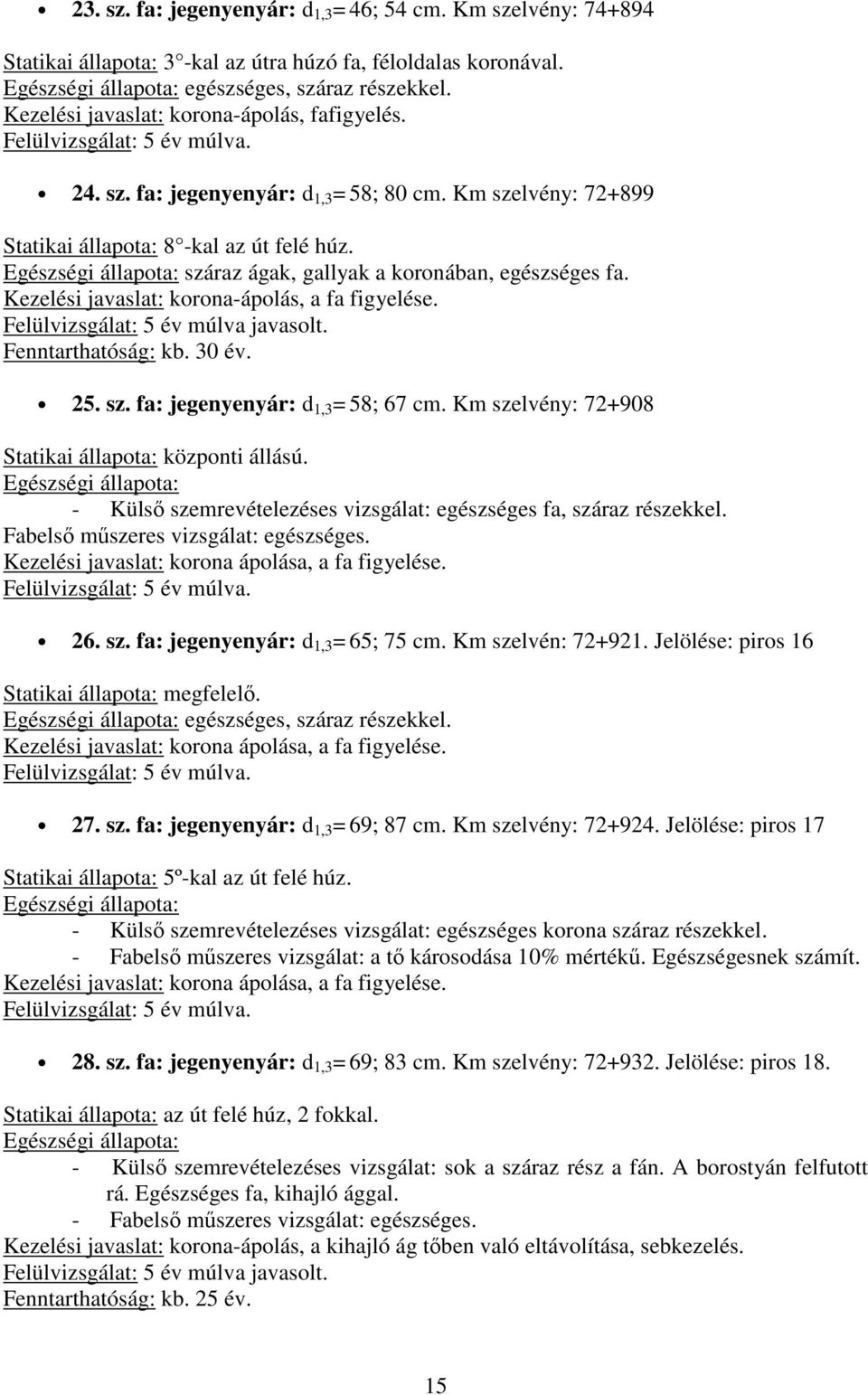 száraz ágak, gallyak a koronában, egészséges fa. Kezelési javaslat: korona-ápolás, a fa figyelése. Fenntarthatóság: kb. 30 év. 25. sz. fa: jegenyenyár: d 1,3 = 58; 67 cm.