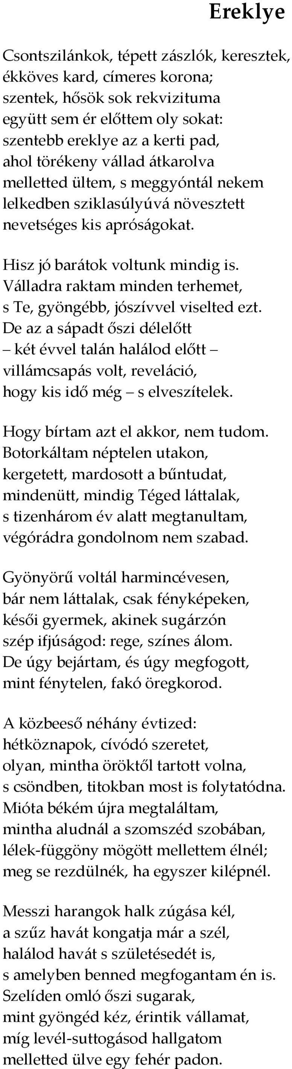 Válladra raktam minden terhemet, s Te, gyöngébb, jószívvel viselted ezt. De az a sápadt őszi délelőtt két évvel talán halálod előtt villámcsapás volt, reveláció, hogy kis idő még s elveszítelek.